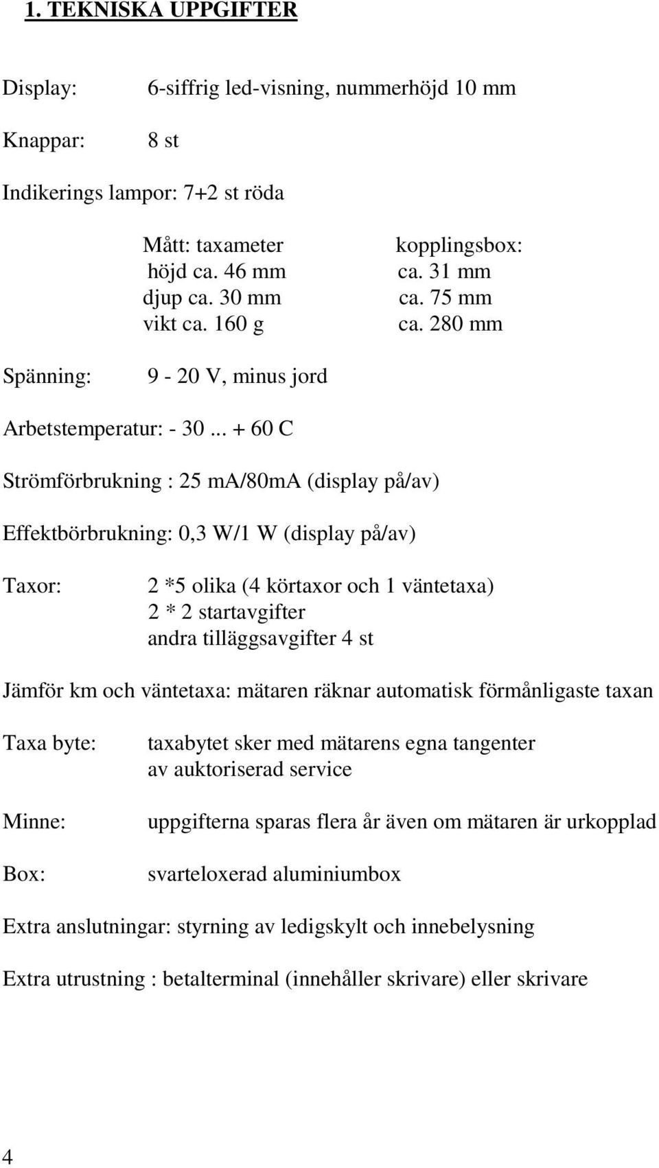 .. + 60 C Strömförbrukning : 25 ma/80ma (display på/av) Effektbörbrukning: 0,3 W/1 W (display på/av) Taxor: 2 *5 olika (4 körtaxor och 1 väntetaxa) 2 * 2 startavgifter andra tilläggsavgifter 4 st