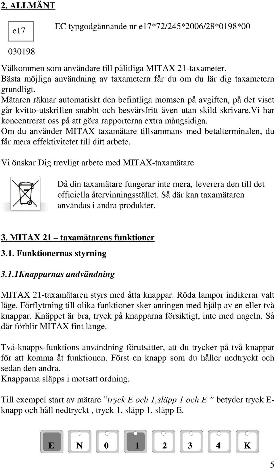 Mätaren räknar automatiskt den befintliga momsen på avgiften, på det viset går kvitto-utskriften snabbt och besvärsfritt även utan skild skrivare.
