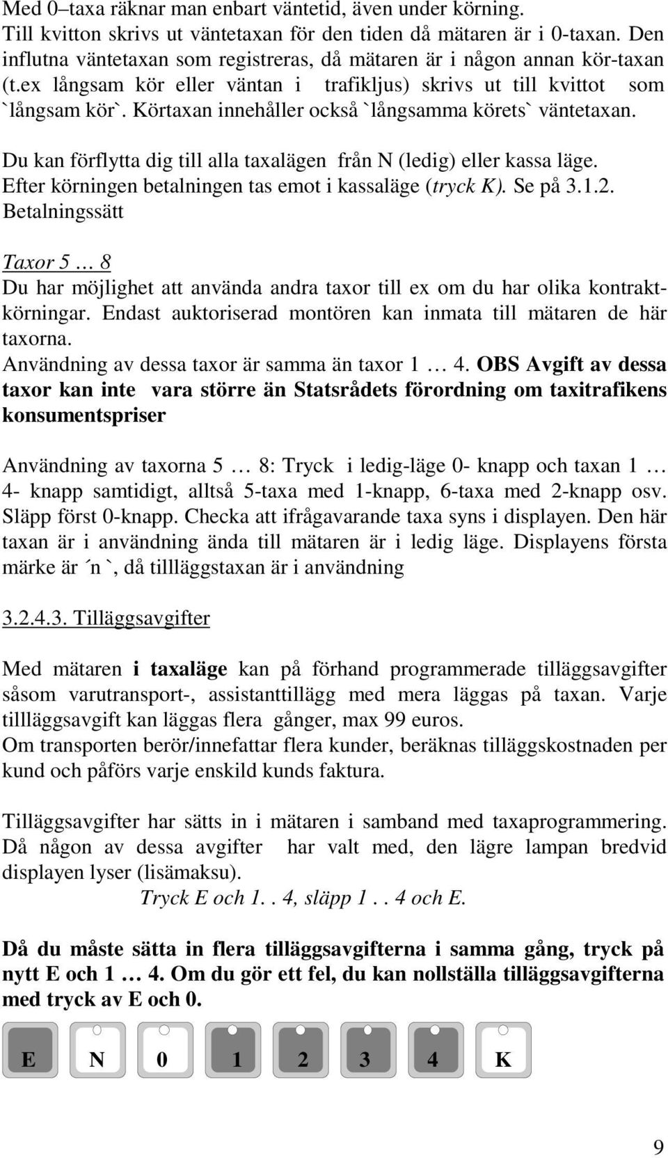 Körtaxan innehåller också `långsamma körets` väntetaxan. Du kan förflytta dig till alla taxalägen från N (ledig) eller kassa läge. Efter körningen betalningen tas emot i kassaläge (tryck K). Se på 3.