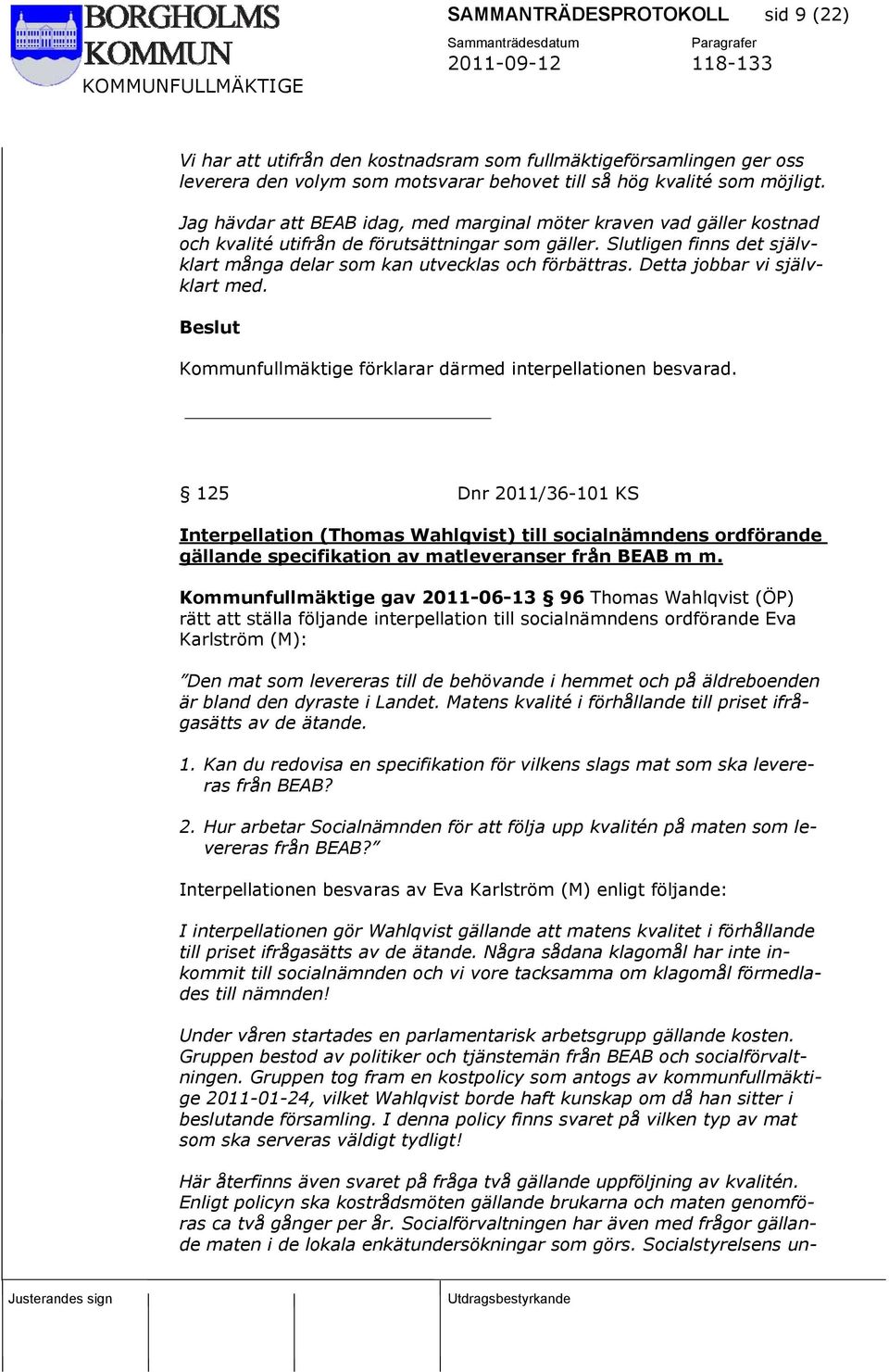 Detta jobbar vi självklart med. Kommunfullmäktige förklarar därmed interpellationen besvarad.