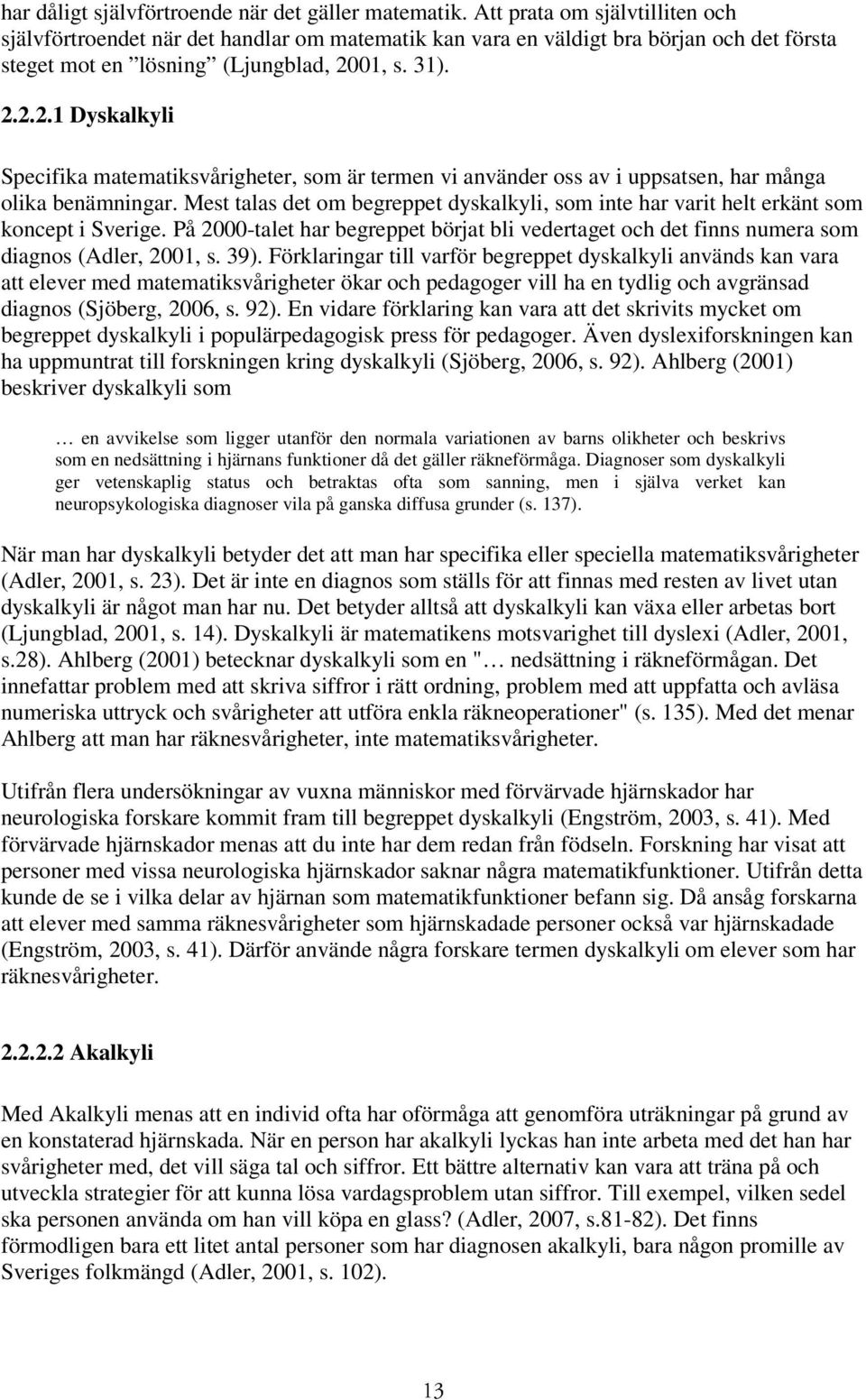 01, s. 31). 2.2.2.1 Dyskalkyli Specifika matematiksvårigheter, som är termen vi använder oss av i uppsatsen, har många olika benämningar.