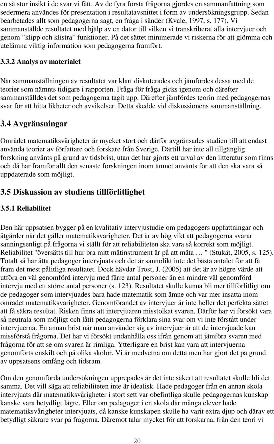 Vi sammanställde resultatet med hjälp av en dator till vilken vi transkriberat alla intervjuer och genom klipp och klistra funktioner.