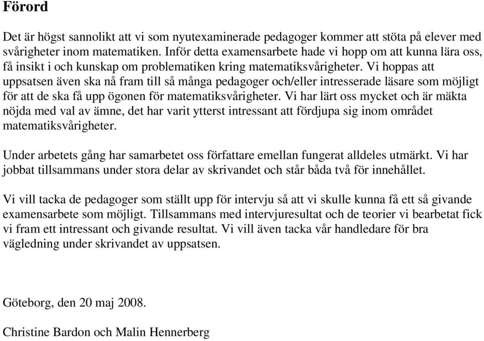 Vi hoppas att uppsatsen även ska nå fram till så många pedagoger och/eller intresserade läsare som möjligt för att de ska få upp ögonen för matematiksvårigheter.