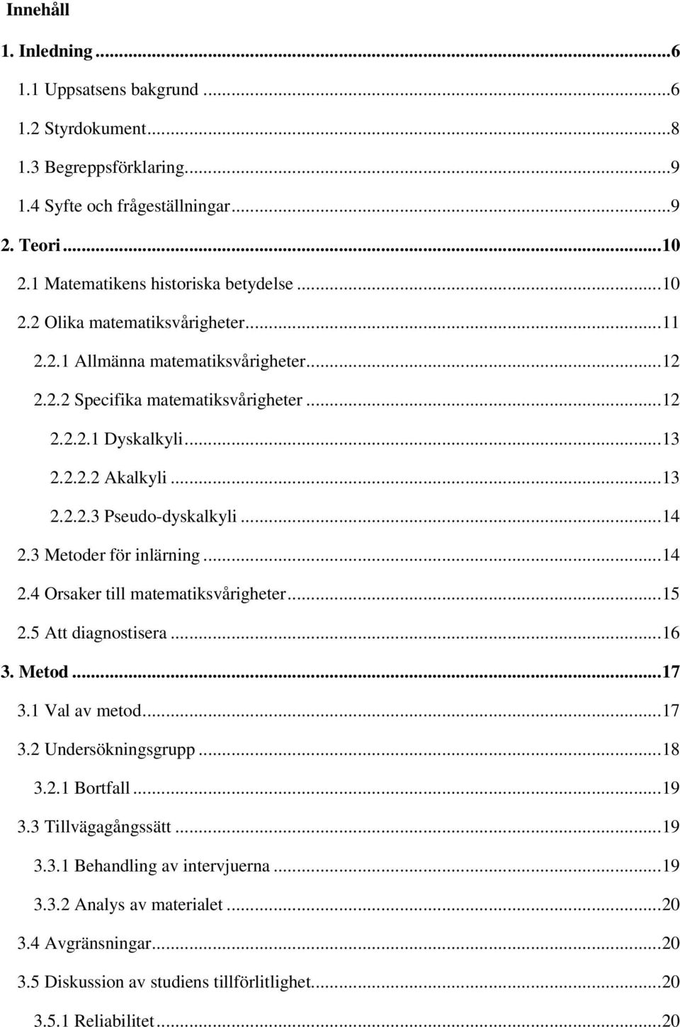 ..14 2.3 Metoder för inlärning...14 2.4 Orsaker till matematiksvårigheter...15 2.5 Att diagnostisera...16 3. Metod...17 3.1 Val av metod...17 3.2 Undersökningsgrupp...18 3.2.1 Bortfall...19 3.