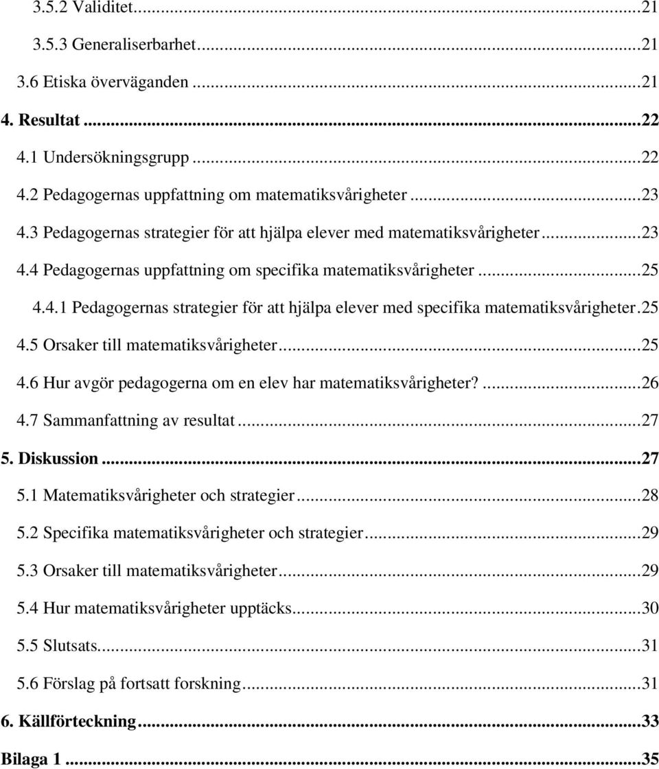 25 4.5 Orsaker till matematiksvårigheter...25 4.6 Hur avgör pedagogerna om en elev har matematiksvårigheter?...26 4.7 Sammanfattning av resultat...27 5. Diskussion...27 5.1 Matematiksvårigheter och strategier.