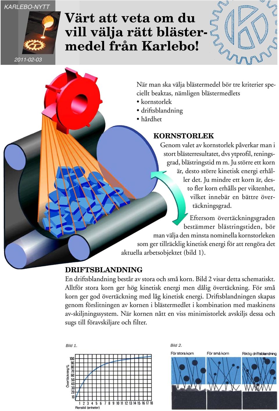 blästerresultatet, dvs ytprofil, reningsgrad, blästringstid m m. Ju större ett korn är, desto större kinetisk energi erhåller det.