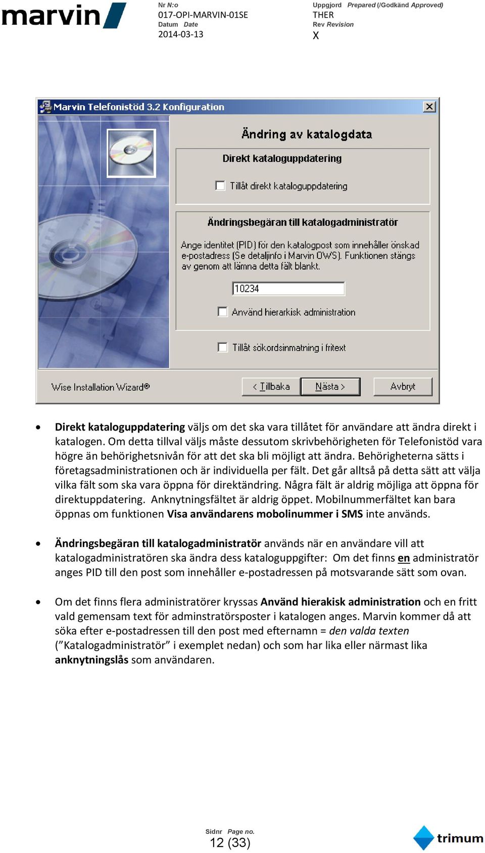 Behörigheterna sätts i företagsadministrationen och är individuella per fält. Det går alltså på detta sätt att välja vilka fält som ska vara öppna för direktändring.