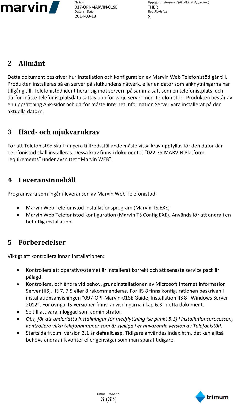 Telefonistöd identifierar sig mot servern på samma sätt som en telefonistplats, och därför måste telefonistplatsdata sättas upp för varje server med Telefonistöd.