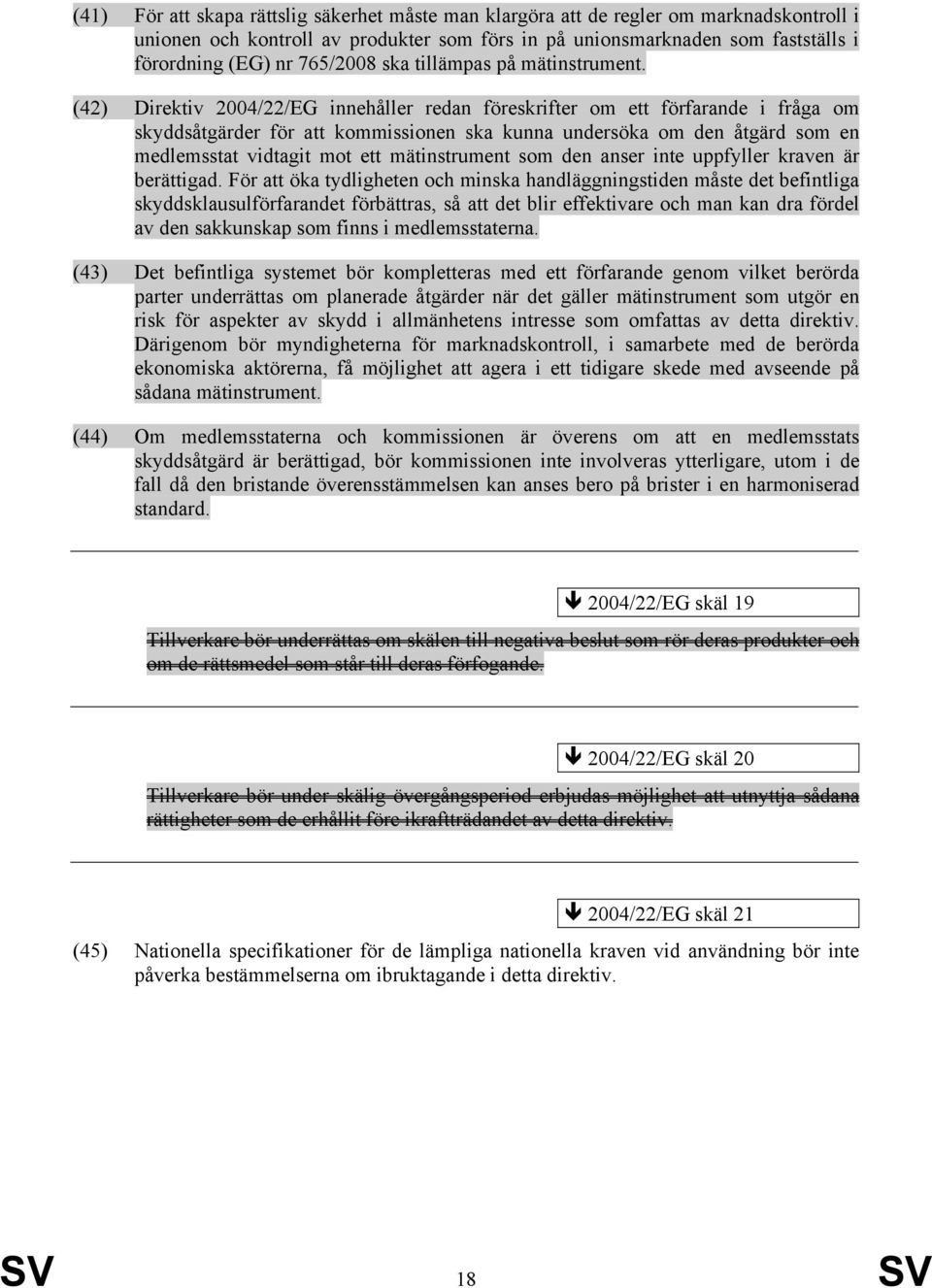 (42) Direktiv 2004/22/EG innehåller redan föreskrifter om ett förfarande i fråga om skyddsåtgärder för att kommissionen ska kunna undersöka om den åtgärd som en medlemsstat vidtagit mot ett