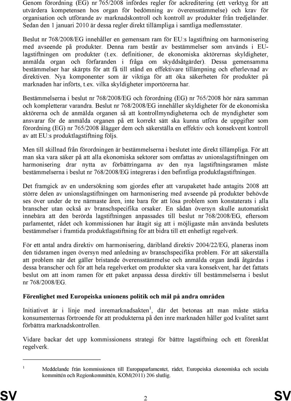 Beslut nr 768/2008/EG innehåller en gemensam ram för EU:s lagstiftning om harmonisering med avseende på produkter. Denna ram består av bestämmelser som används i EUlagstiftningen om produkter (t.ex.