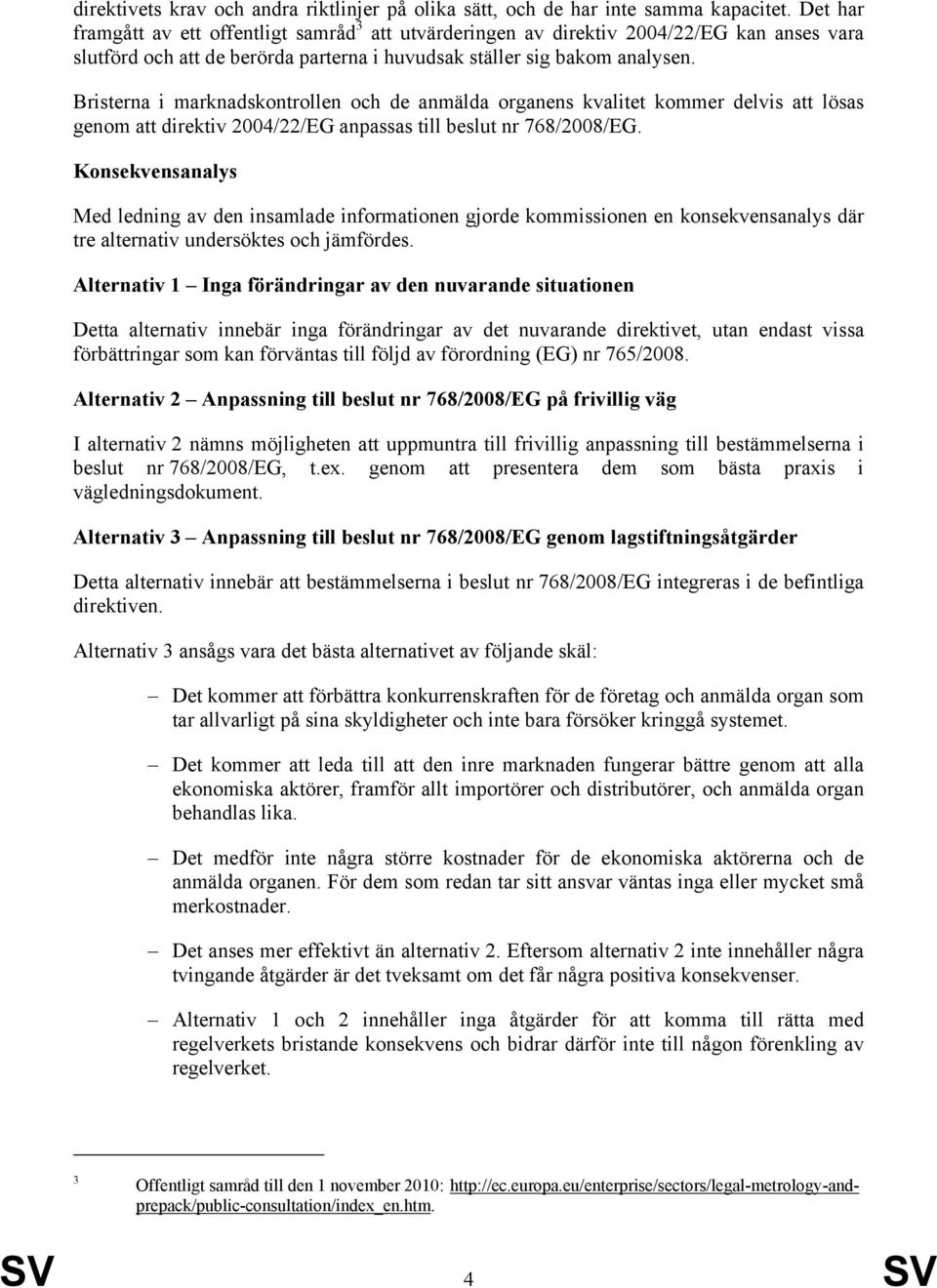 Bristerna i marknadskontrollen och de anmälda organens kvalitet kommer delvis att lösas genom att direktiv 2004/22/EG anpassas till beslut nr 768/2008/EG.