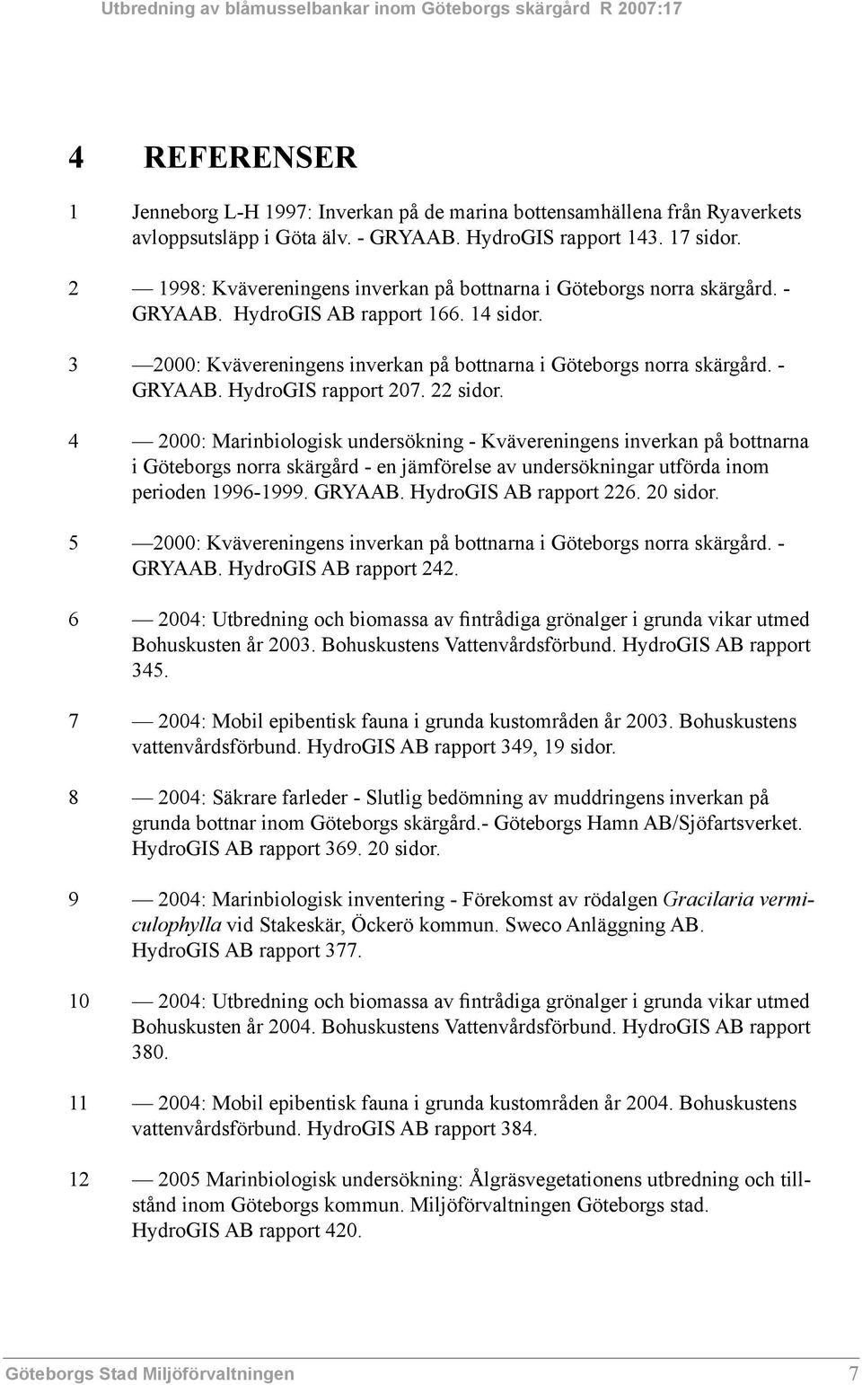 22 sidor. 4 2000: Marinbiologisk undersökning - Kvävereningens inverkan på bottnarna i Göteborgs norra skärgård - en jämförelse av undersökningar utförda inom perioden 1996-1999. GRYAAB.