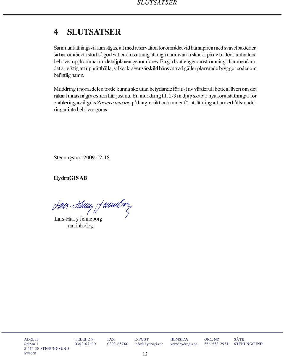 En god vattengenomströmning i hamnen/sundet är viktig att upprätthålla, vilket kräver särskild hänsyn vad gäller planerade bryggor söder om befintlig hamn.