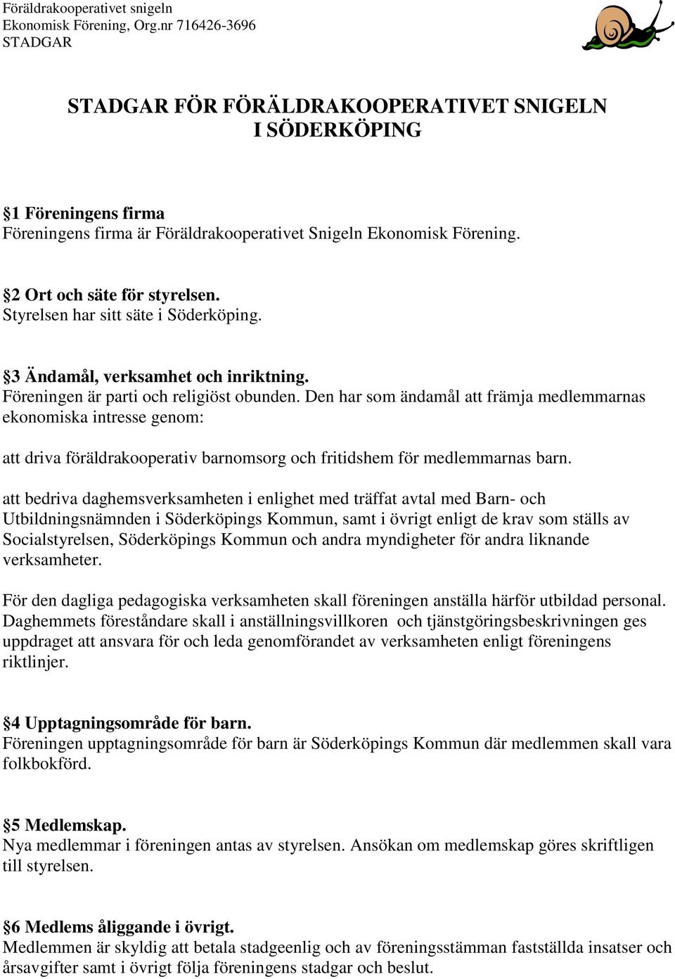 Den har som ändamål att främja medlemmarnas ekonomiska intresse genom: att driva föräldrakooperativ barnomsorg och fritidshem för medlemmarnas barn.