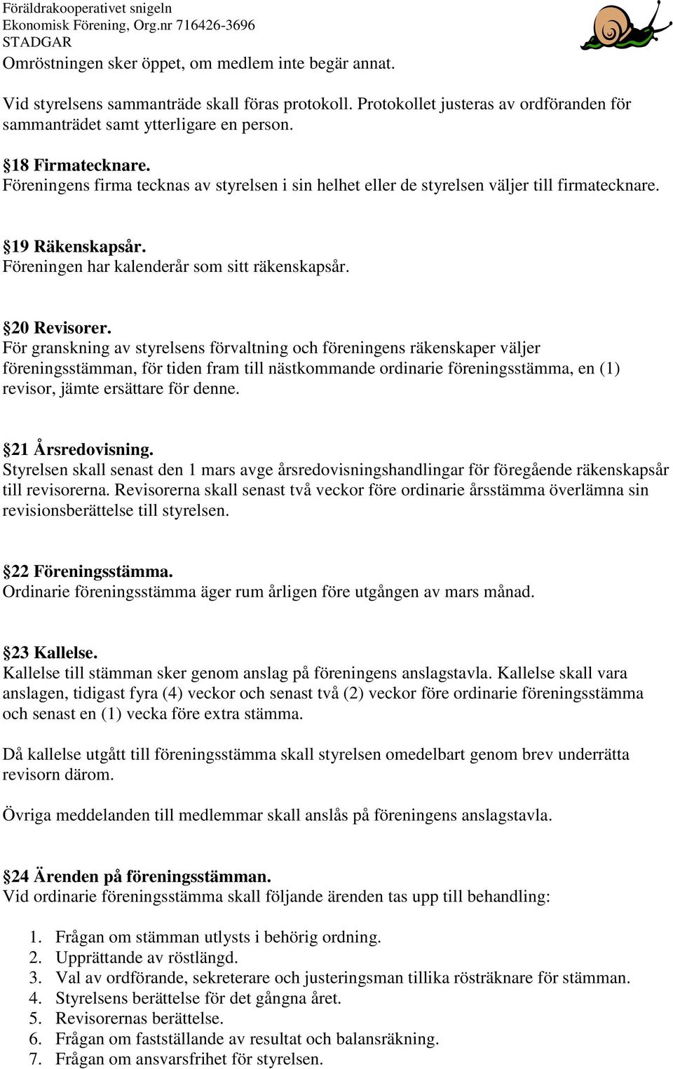 För granskning av styrelsens förvaltning och föreningens räkenskaper väljer föreningsstämman, för tiden fram till nästkommande ordinarie föreningsstämma, en (1) revisor, jämte ersättare för denne.