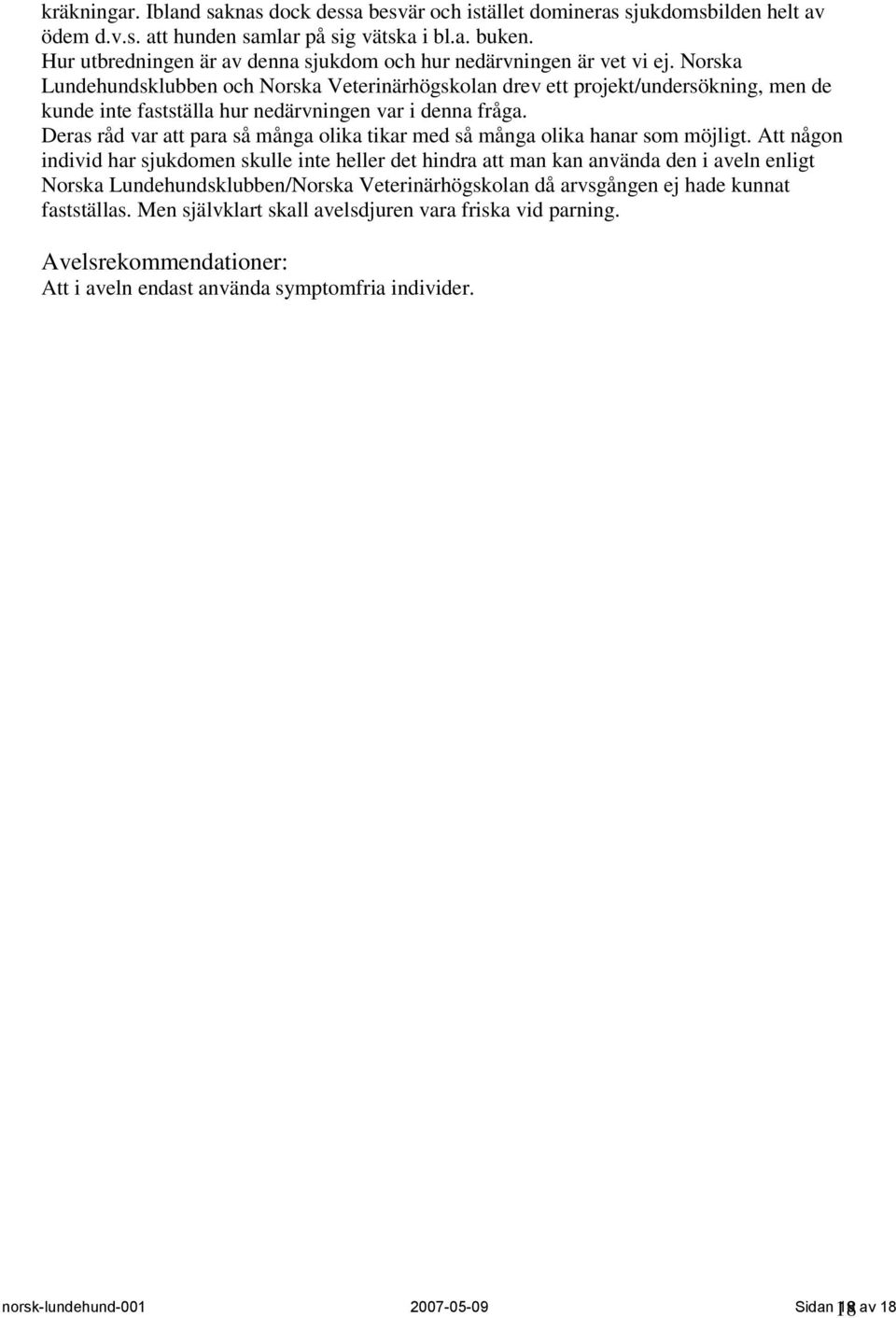 Norska Lundehundsklubben och Norska Veterinärhögskolan drev ett projekt/undersökning, men de kunde inte fastställa hur nedärvningen var i denna fråga.
