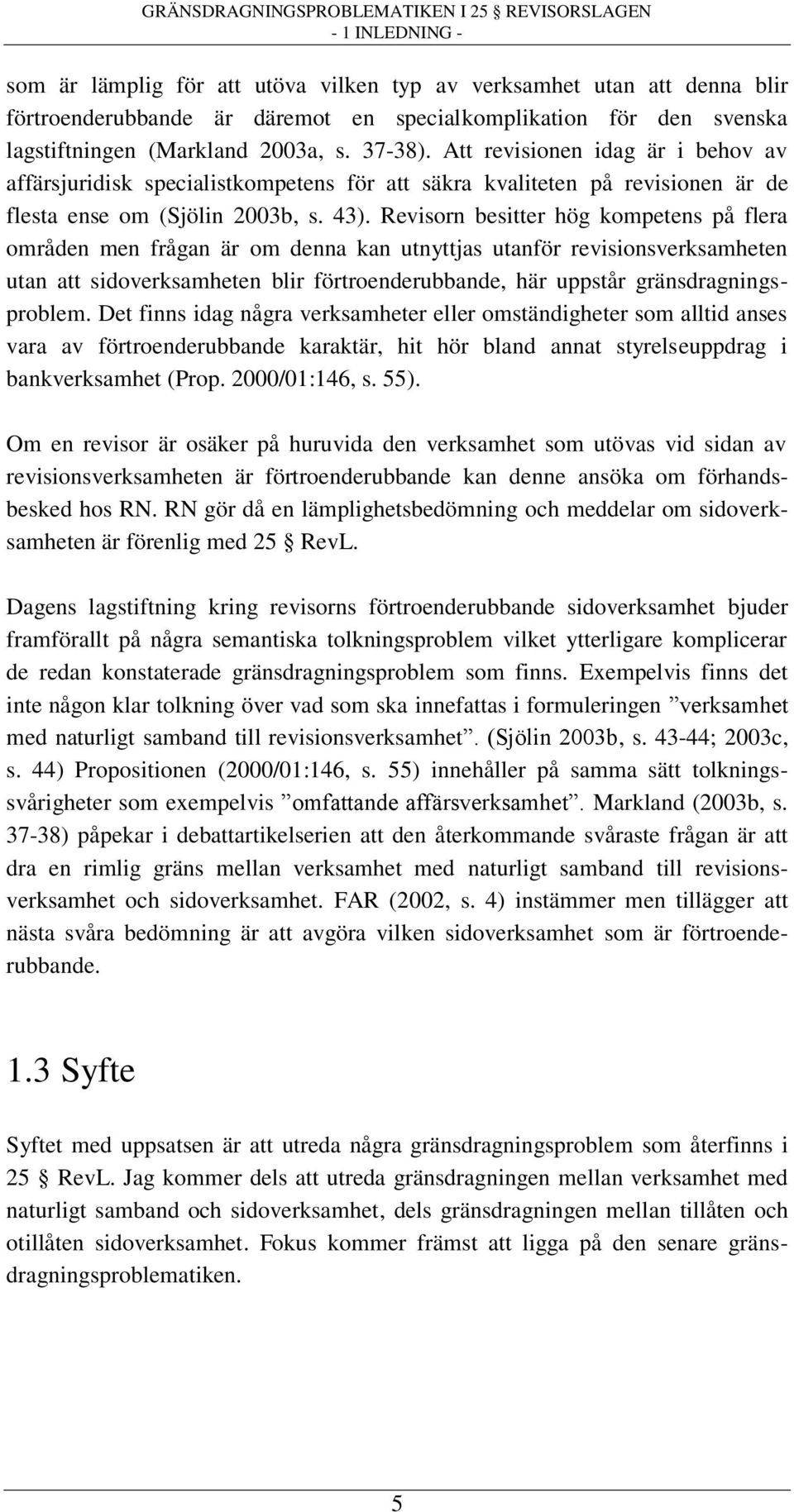 Revisorn besitter hög kompetens på flera områden men frågan är om denna kan utnyttjas utanför revisionsverksamheten utan att sidoverksamheten blir förtroenderubbande, här uppstår