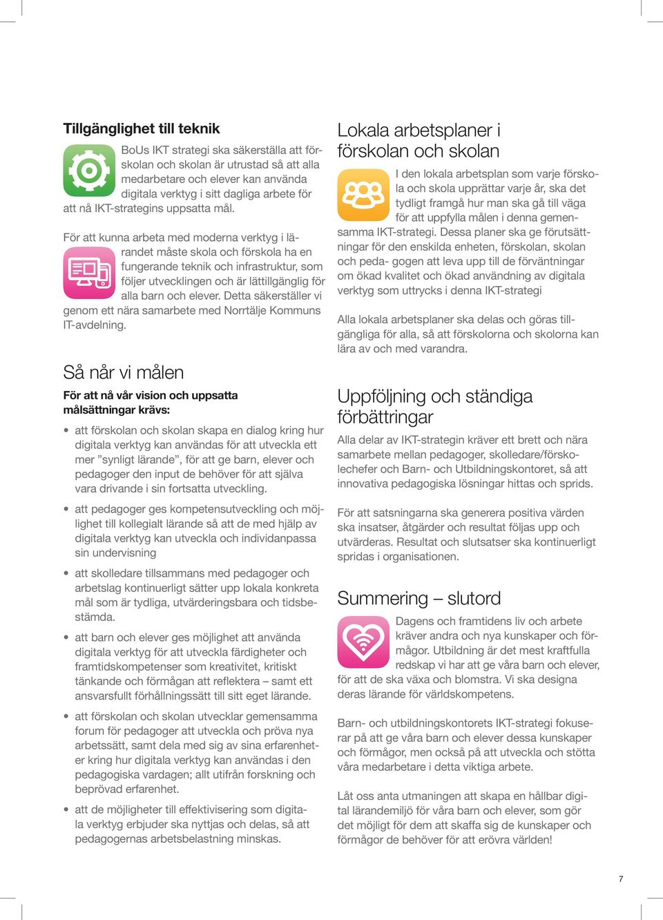 För att kunna arbeta med moderna verktyg i lärandet måste skola och förskola ha en fungerande teknik och infrastruktur, som följer utvecklingen och är lättillgänglig för alla barn och elever.