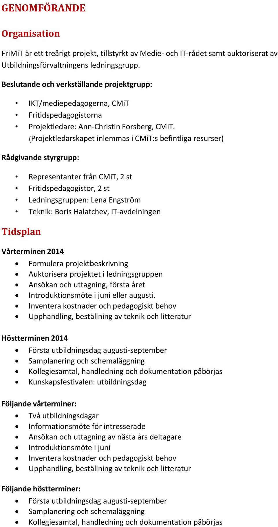 (Projektledarskapet inlemmas i CMiT:s befintliga resurser) Rådgivande styrgrupp: Representanter från CMiT, 2 st Fritidspedagogistor, 2 st Ledningsgruppen: Lena Engström Teknik: Boris Halatchev,