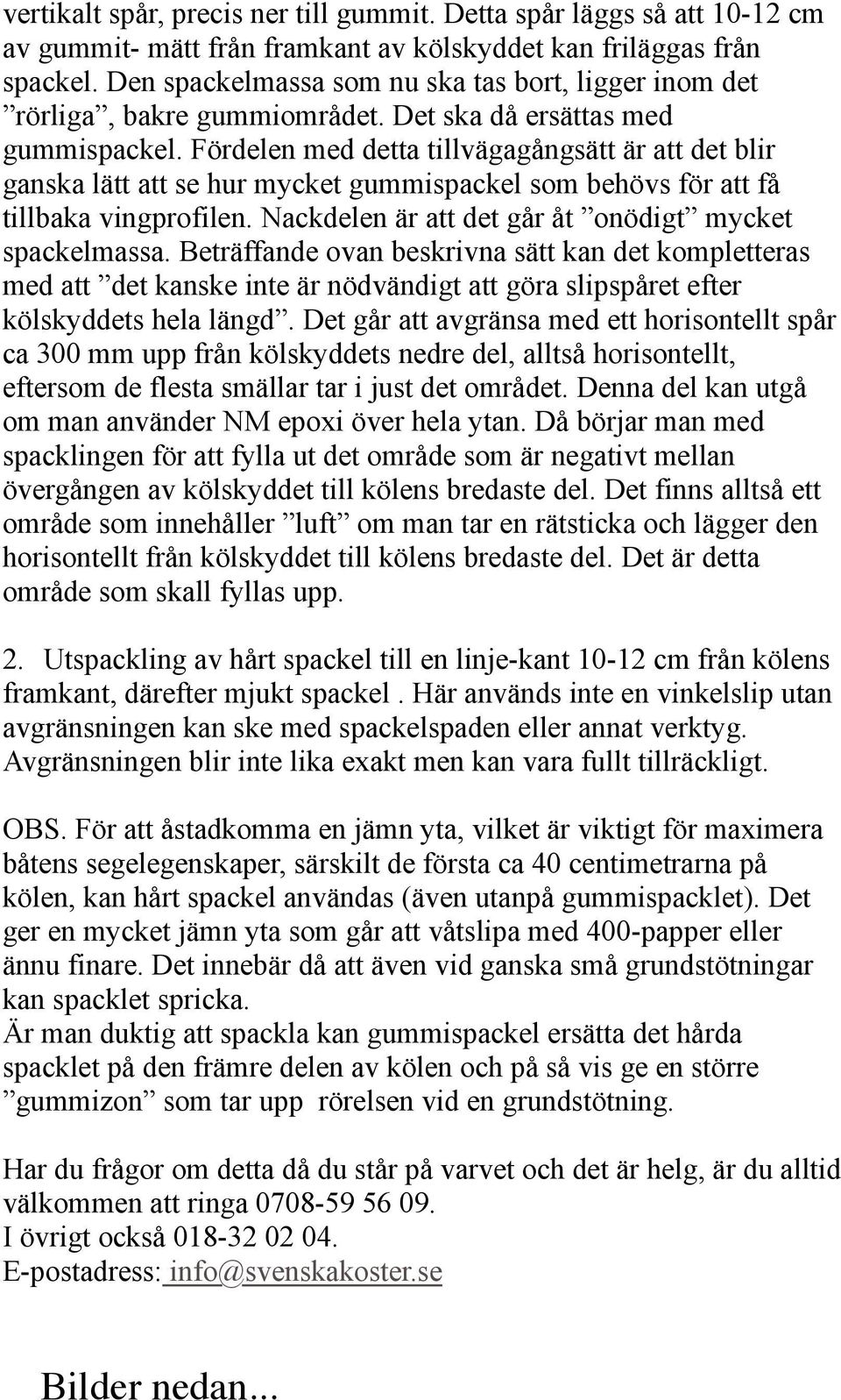 Fördelen med detta tillvägagångsätt är att det blir ganska lätt att se hur mycket gummispackel som behövs för att få tillbaka vingprofilen. Nackdelen är att det går åt onödigt mycket spackelmassa.