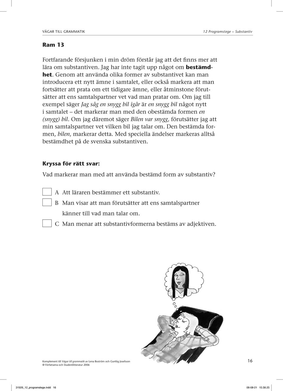 ens samtalspartner vet vad man pratar om. Om jag till exempel säger Jag såg en snygg bil igår är en snygg bil något nytt i samtalet det markerar man med den obestämda formen en (snygg) bil.