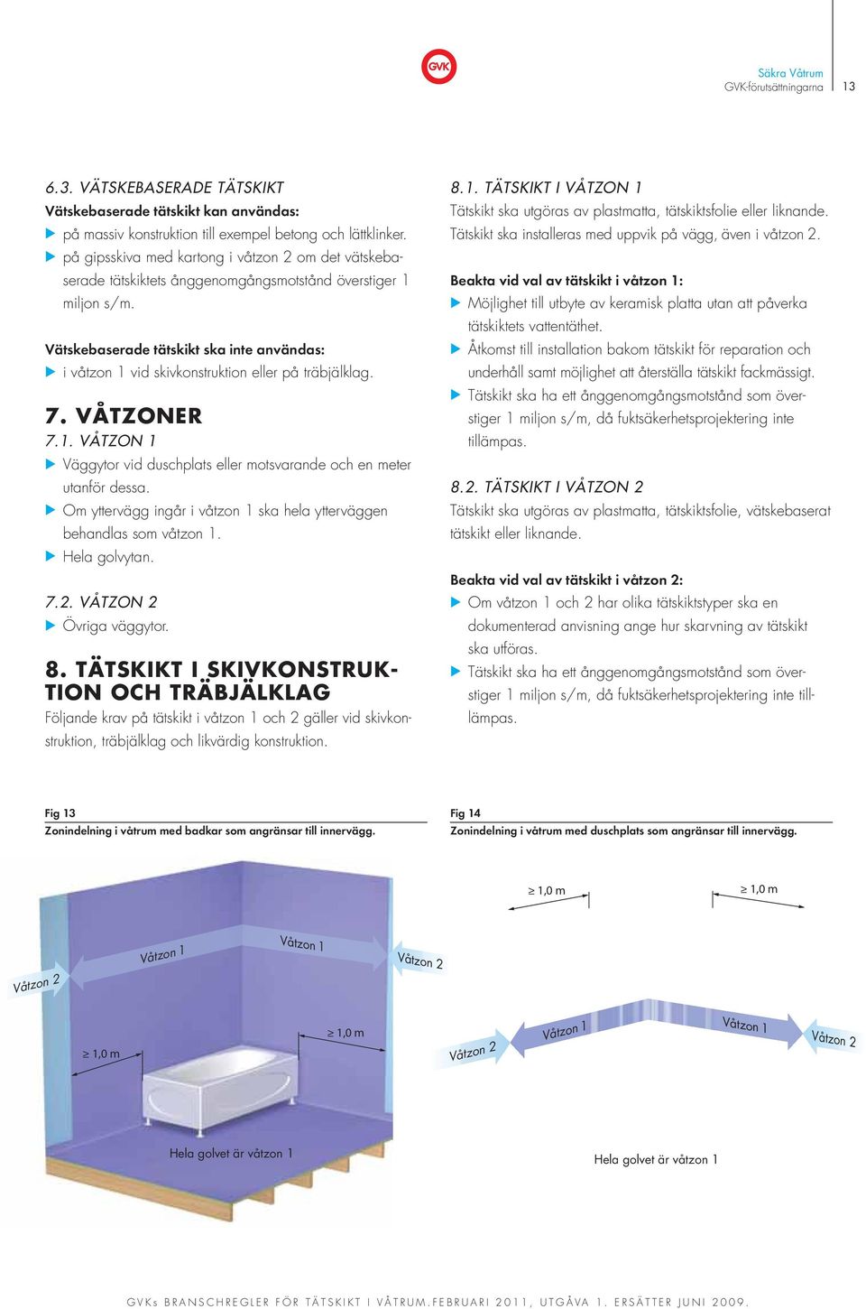 Vätskebaserade tätskikt ska inte användas: i våtzon 1 vid skivkonstruktion eller på träbjälklag. 7. VÅTZONER 7.1. VÅTZON 1 Väggytor vid duschplats eller motsvarande och en meter utanför dessa.