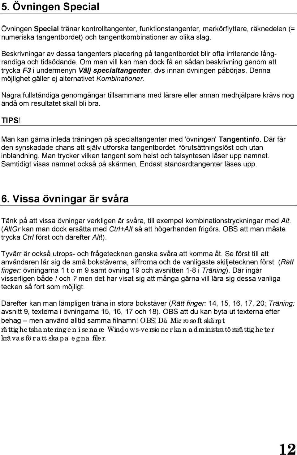 Om man vill kan man dock få en sådan beskrivning genom att trycka F3 i undermenyn Välj specialtangenter, dvs innan övningen påbörjas. Denna möjlighet gäller ej alternativet Kombinationer.