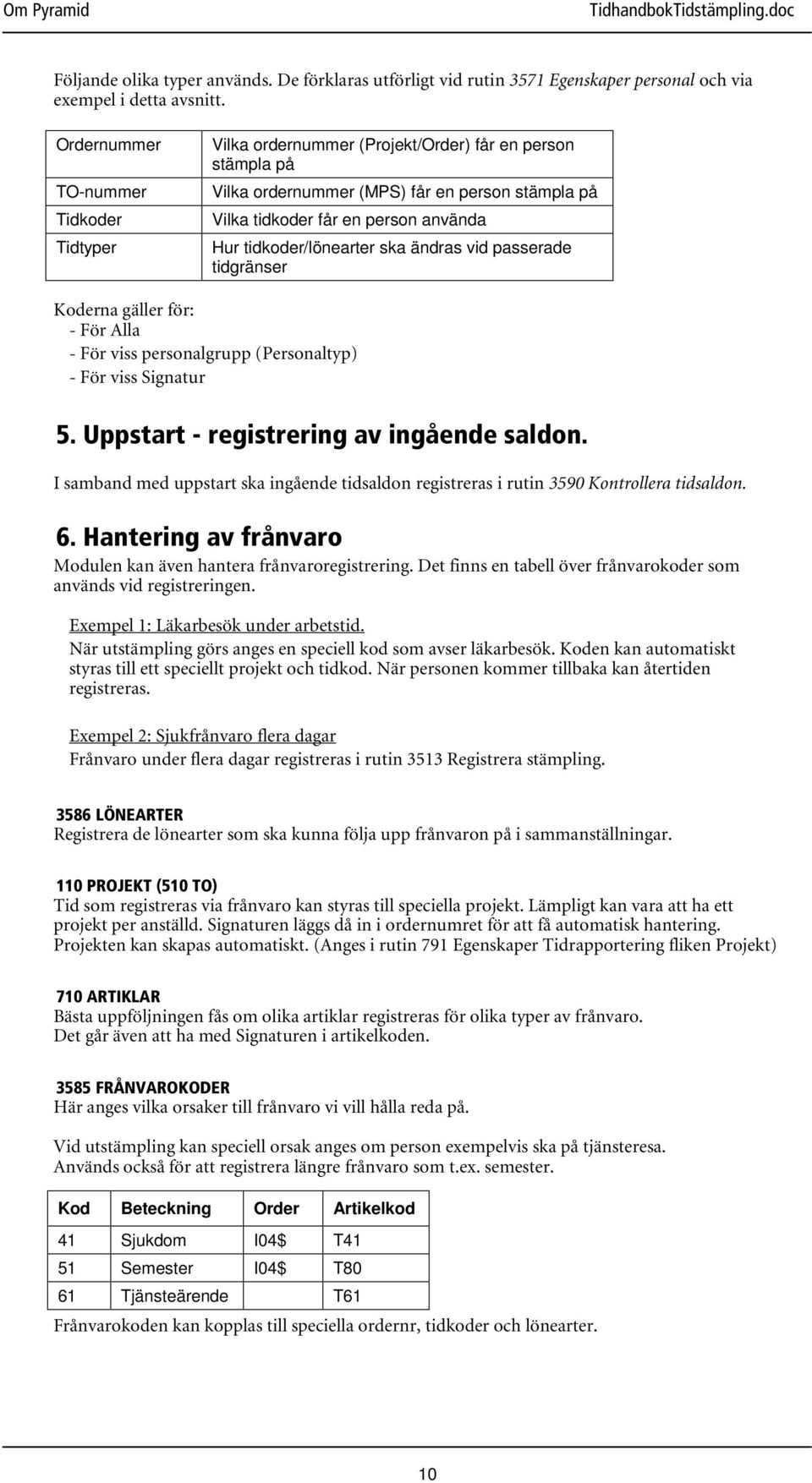 tidkoder/lönearter ska ändras vid passerade tidgränser Koderna gäller för: - För Alla - För viss personalgrupp (Personaltyp) - För viss Signatur 5. Uppstart - registrering av ingående saldon.