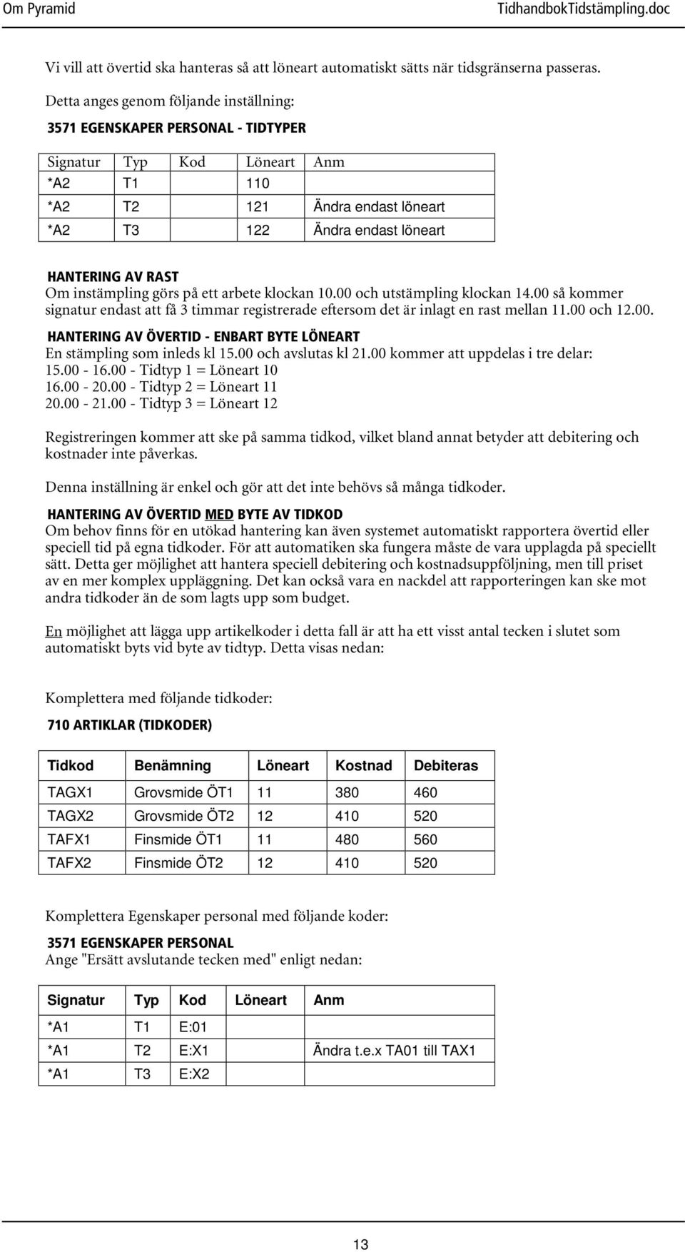 Om instämpling görs på ett arbete klockan 10.00 och utstämpling klockan 14.00 så kommer signatur endast att få 3 timmar registrerade eftersom det är inlagt en rast mellan 11.00 och 12.00. HANTERING AV ÖVERTID - ENBART BYTE LÖNEART En stämpling som inleds kl 15.