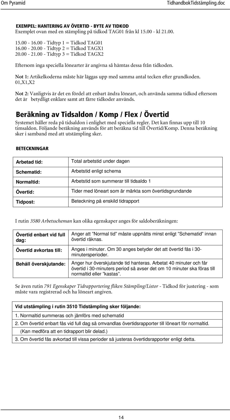 01,X1,X2 Not 2: Vanligtvis är det en fördel att enbart ändra löneart, och använda samma tidkod eftersom det är betydligt enklare samt att färre tidkoder används.