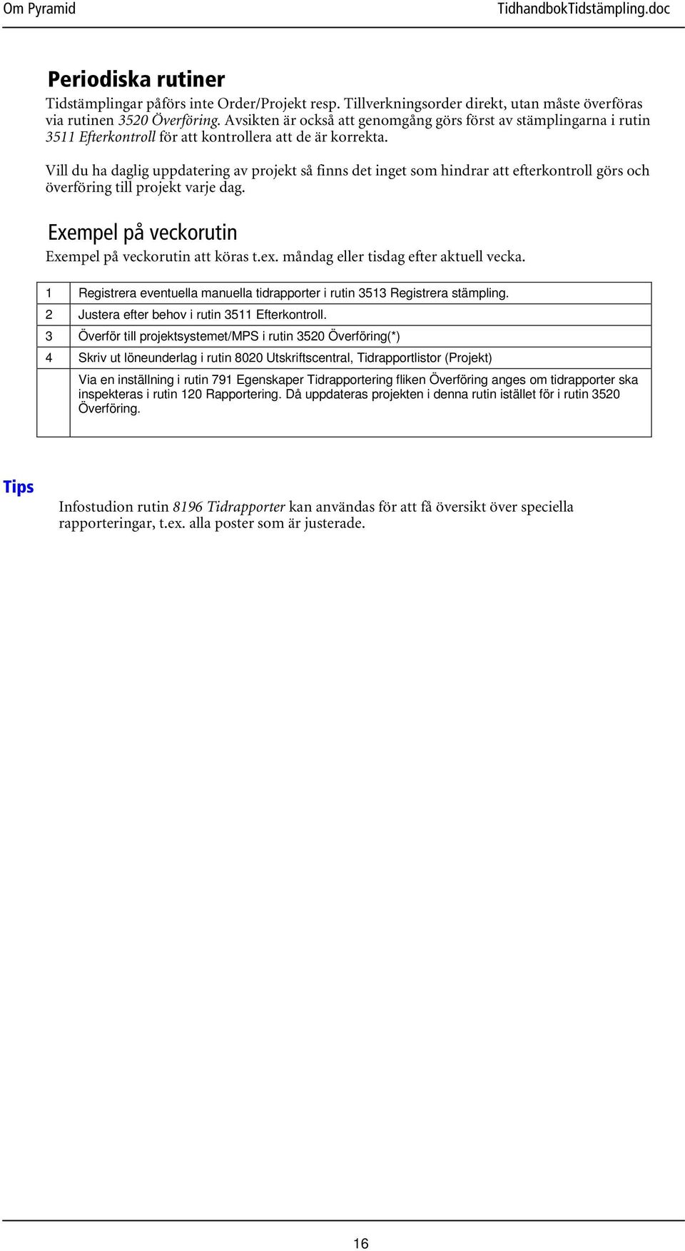 Vill du ha daglig uppdatering av projekt så finns det inget som hindrar att efterkontroll görs och överföring till projekt varje dag. Exempel på veckorutin Exempel på veckorutin att köras t.ex.