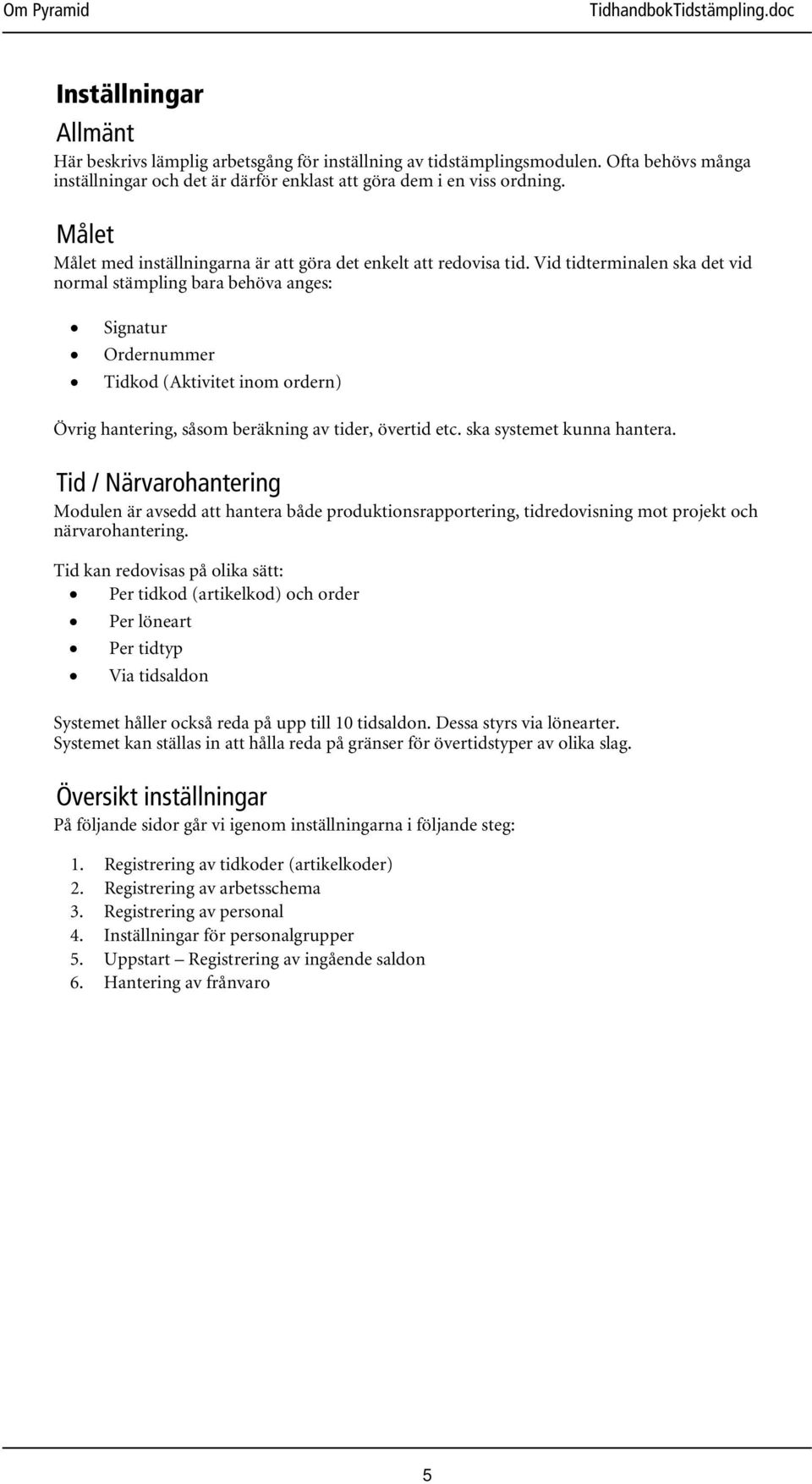 Vid tidterminalen ska det vid normal stämpling bara behöva anges: Signatur Ordernummer Tidkod (Aktivitet inom ordern) Övrig hantering, såsom beräkning av tider, övertid etc.