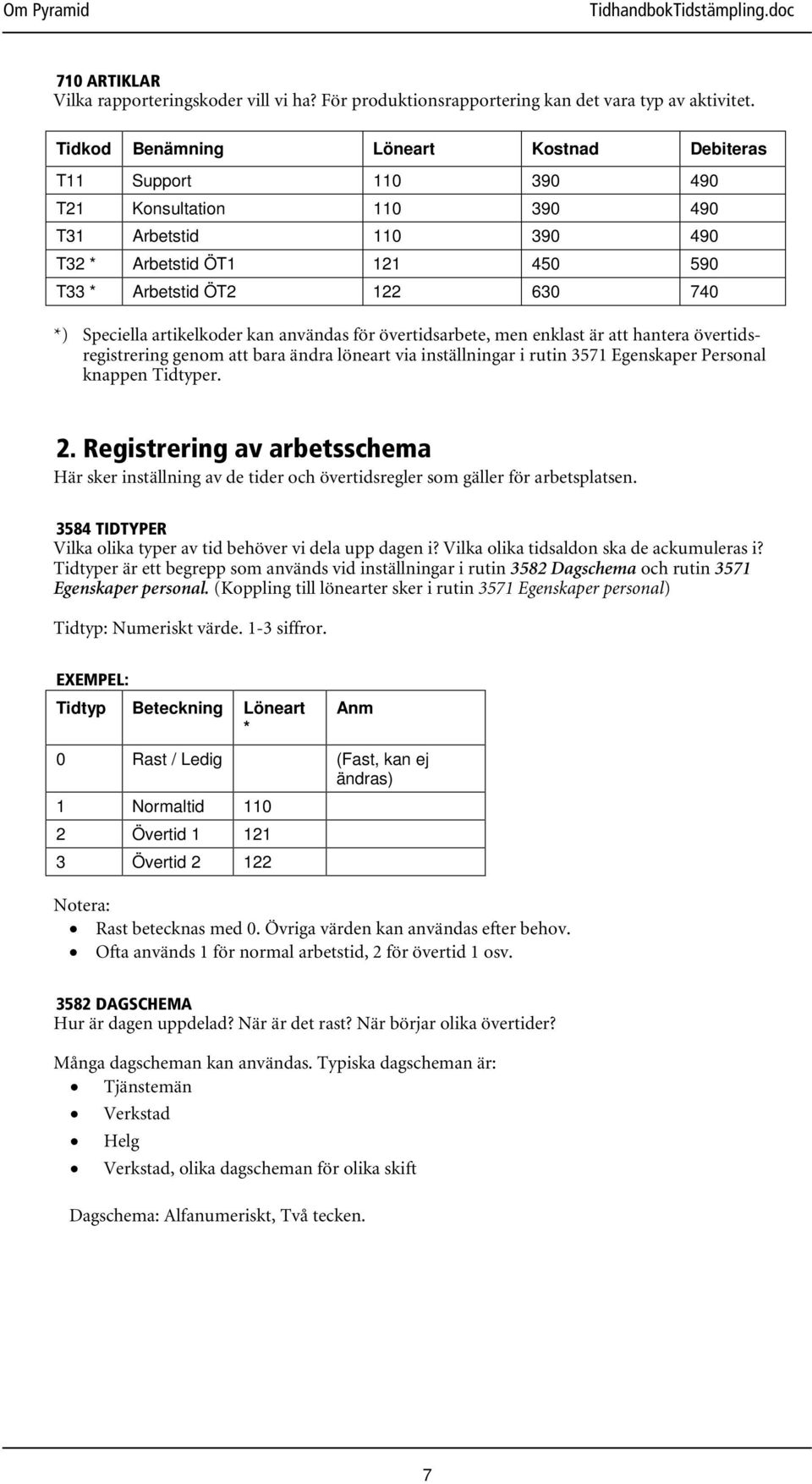 artikelkoder kan användas för övertidsarbete, men enklast är att hantera övertidsregistrering genom att bara ändra löneart via inställningar i rutin 3571 Egenskaper Personal knappen Tidtyper. 2.
