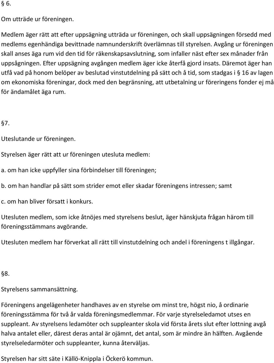 Däremot äger han utfå vad på honom belöper av beslutad vinstutdelning på sätt och å tid, som stadgas i 16 av lagen om ekonomiska föreningar, dock med den begränsning, att utbetalning ur föreringens
