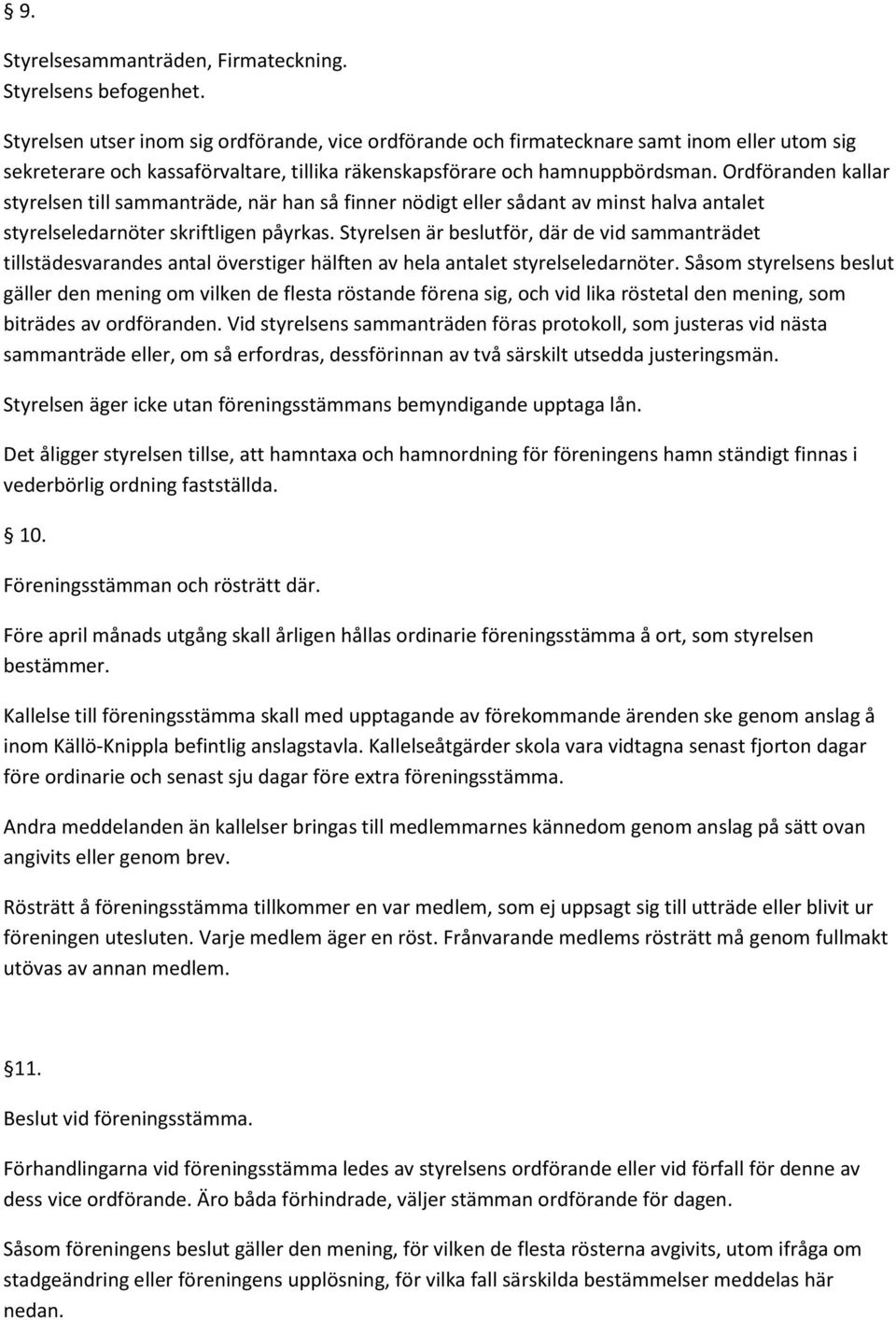 Ordföranden kallar styrelsen till sammanträde, när han så finner nödigt eller sådant av minst halva antalet styrelseledarnöter skriftligen påyrkas.