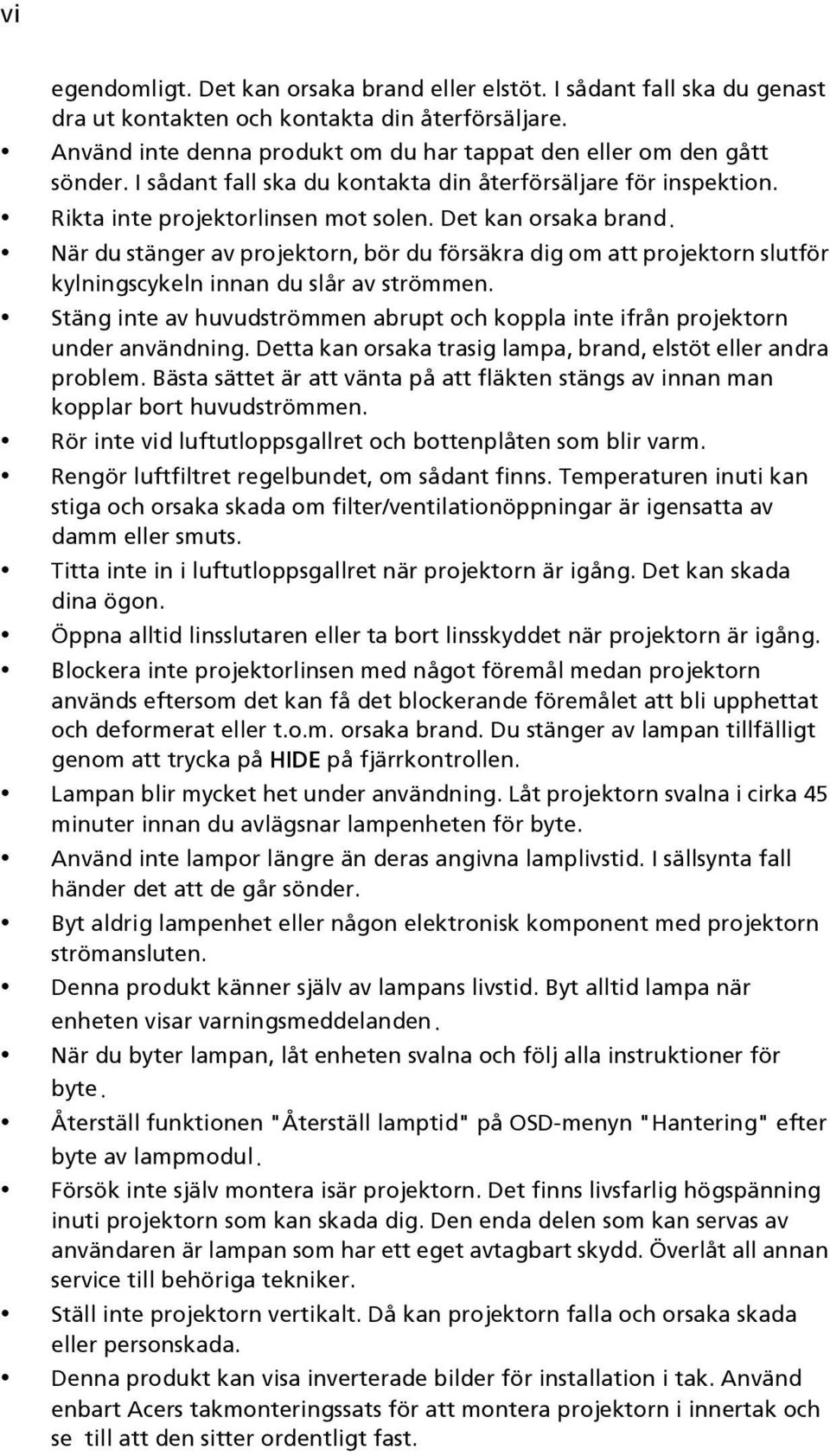 När du stänger av projektorn, bör du försäkra dig om att projektorn slutför kylningscykeln innan du slår av strömmen.