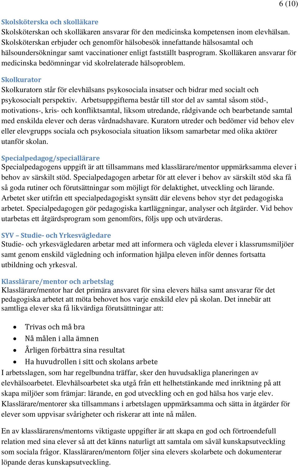 Skolläkaren ansvarar för medicinska bedömningar vid skolrelaterade hälsoproblem. Skolkurator Skolkuratorn står för elevhälsans psykosociala insatser och bidrar med socialt och psykosocialt perspektiv.