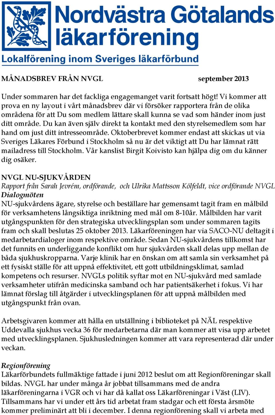 Du kan även själv direkt ta kontakt med den styrelsemedlem som har hand om just ditt intresseområde.