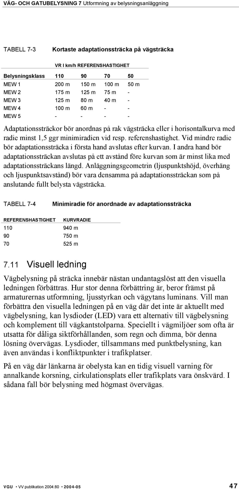 Vid mindre radie bör adaptationssträcka i första hand avslutas efter kurvan. I andra hand bör adaptationssträckan avslutas på ett avstånd före kurvan som är minst lika med adaptationssträckans längd.