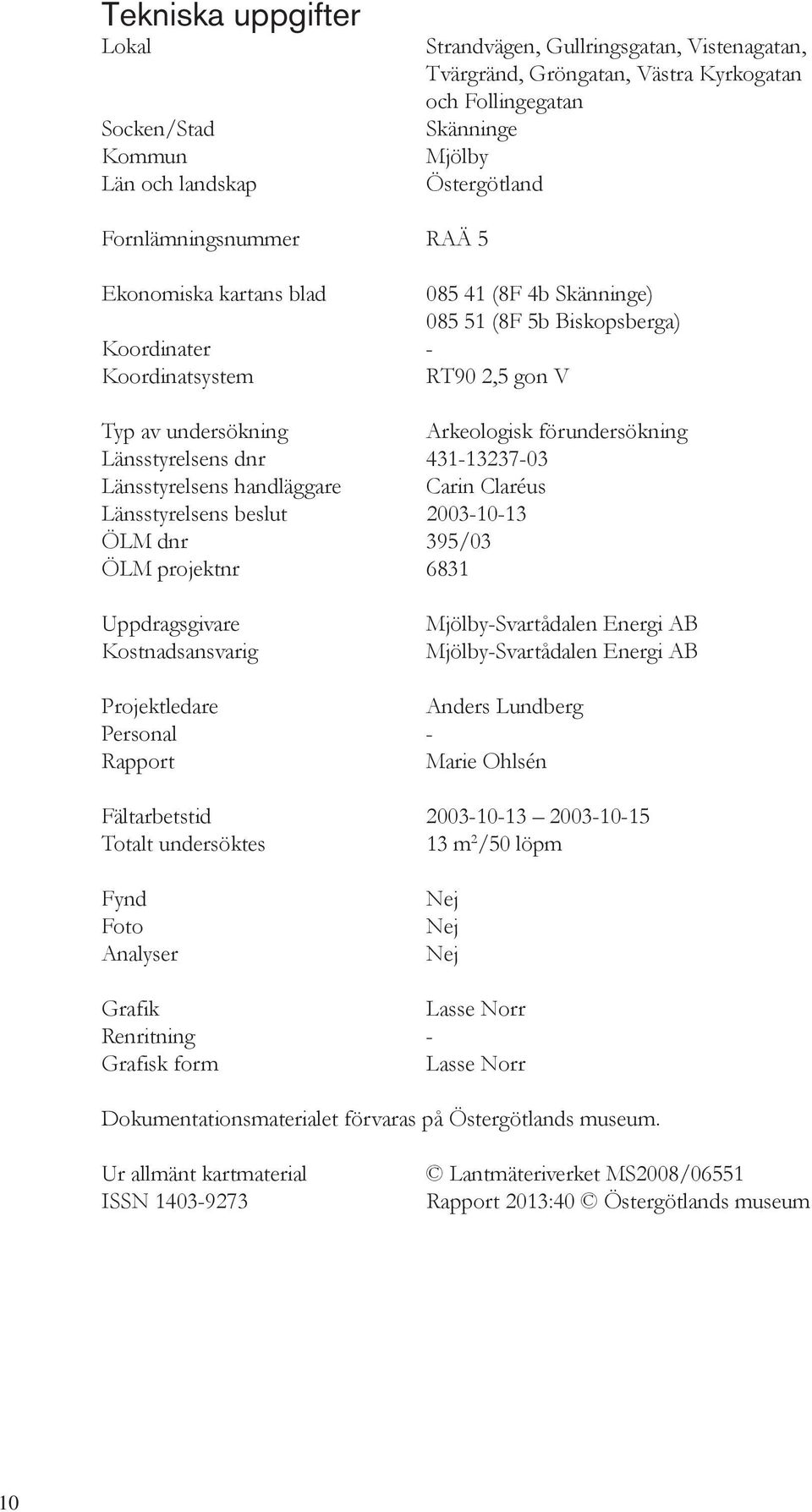 Länsstyrelsens dnr 431-13237-03 Länsstyrelsens handläggare Carin Claréus Länsstyrelsens beslut 2003-10-13 ÖLM dnr 395/03 ÖLM projektnr 6831 Uppdragsgivare Kostnadsansvarig Mjölby-Svartådalen Energi