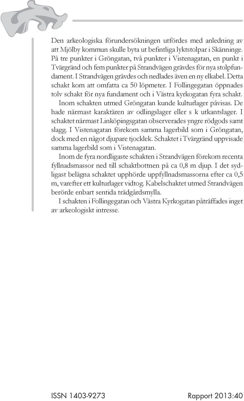 Detta schakt kom att omfatta ca 50 löpmeter. I Follingegatan öppnades tolv schakt för nya fundament och i Västra kyrkogatan fyra schakt. Inom schakten utmed Gröngatan kunde kulturlager påvisas.