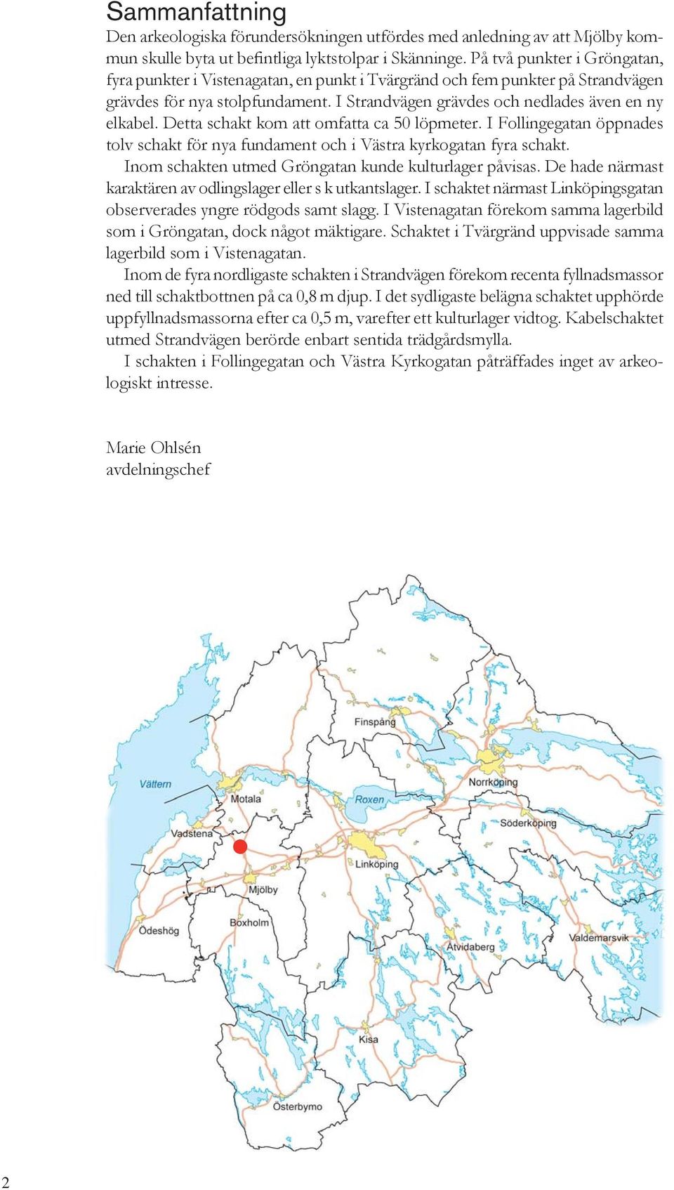 Detta schakt kom att omfatta ca 50 löpmeter. I Follingegatan öppnades tolv schakt för nya fundament och i Västra kyrkogatan fyra schakt. Inom schakten utmed Gröngatan kunde kulturlager påvisas.