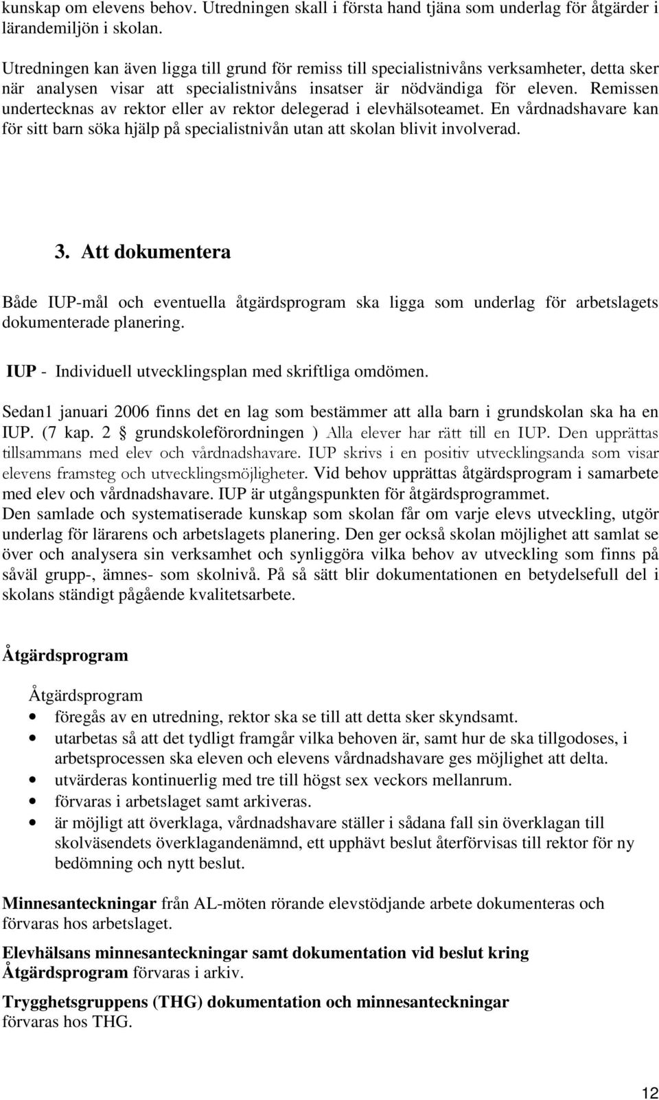 Remissen undertecknas av rektor eller av rektor delegerad i elevhälsoteamet. En vårdnadshavare kan för sitt barn söka hjälp på specialistnivån utan att skolan blivit involverad. 3.