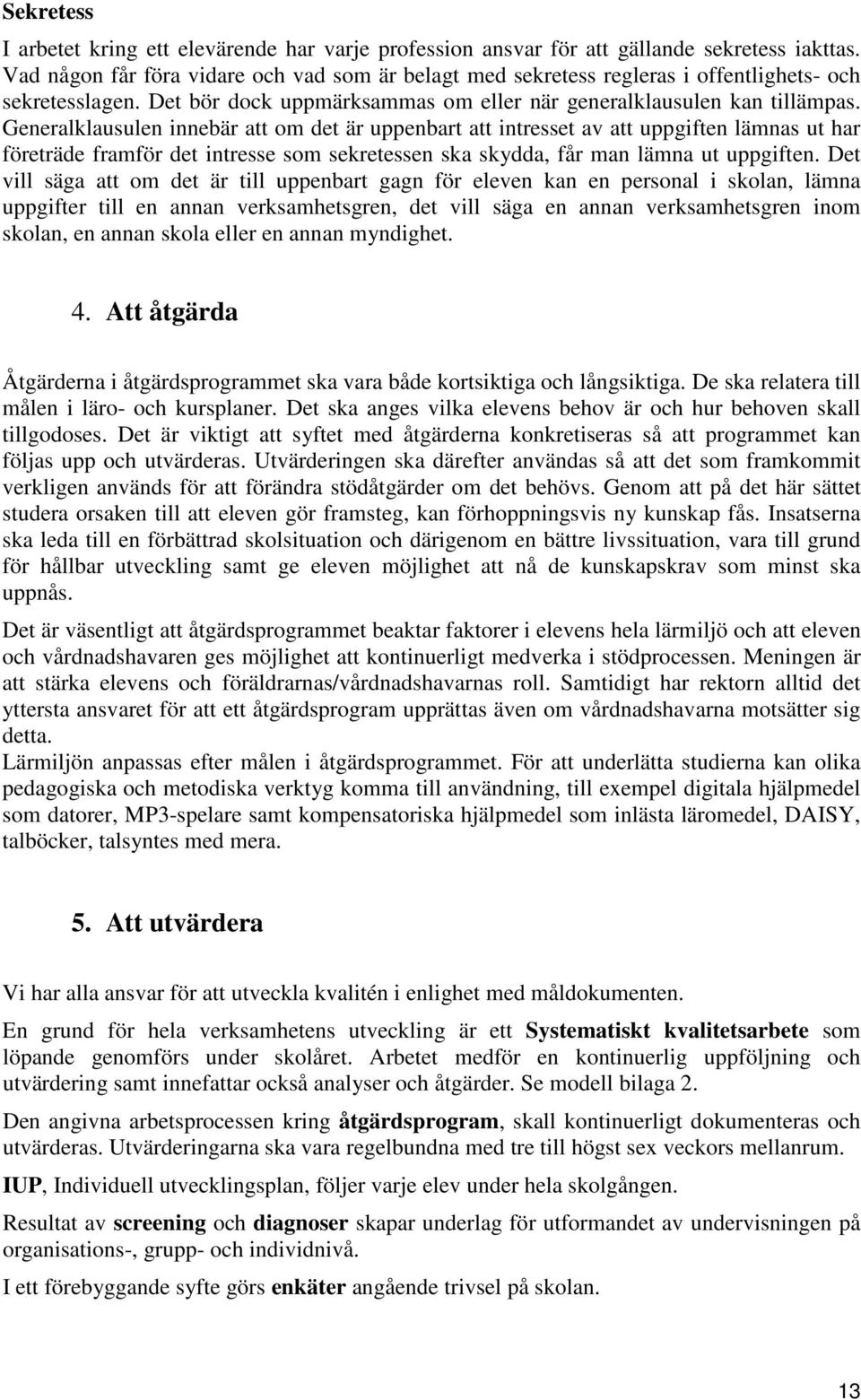 Generalklausulen innebär att om det är uppenbart att intresset av att uppgiften lämnas ut har företräde framför det intresse som sekretessen ska skydda, får man lämna ut uppgiften.