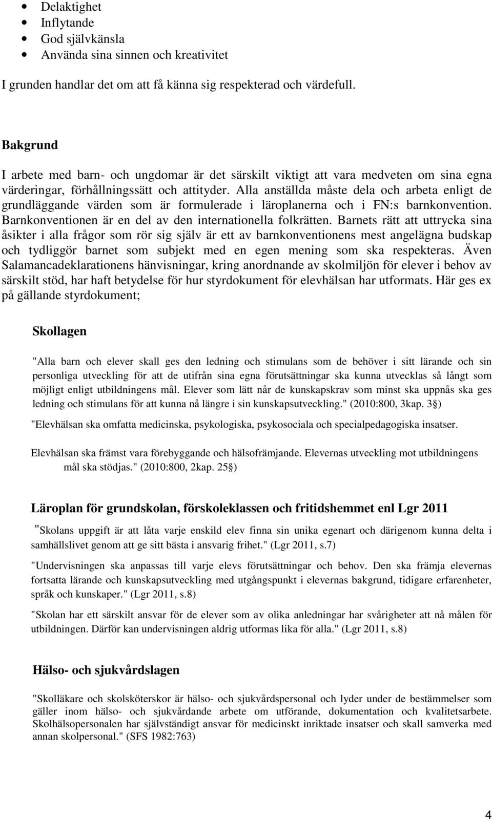 Alla anställda måste dela och arbeta enligt de grundläggande värden som är formulerade i läroplanerna och i FN:s barnkonvention. Barnkonventionen är en del av den internationella folkrätten.