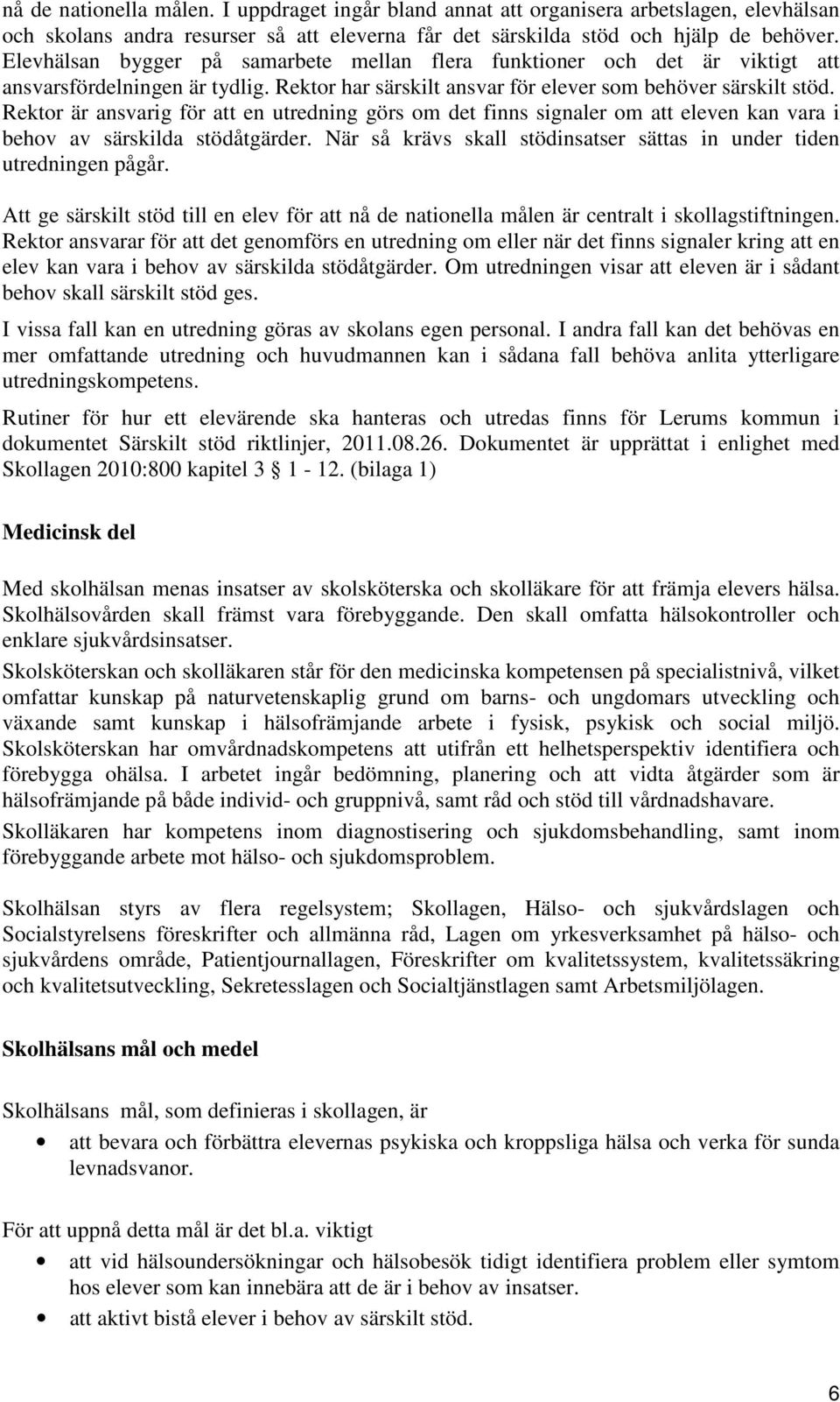 Rektor är ansvarig för att en utredning görs om det finns signaler om att eleven kan vara i behov av särskilda stödåtgärder. När så krävs skall stödinsatser sättas in under tiden utredningen pågår.