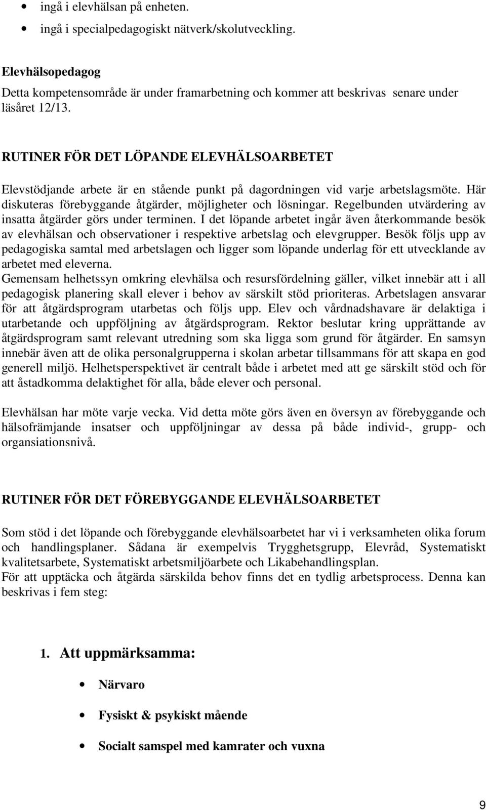 Regelbunden utvärdering av insatta åtgärder görs under terminen. I det löpande arbetet ingår även återkommande besök av elevhälsan och observationer i respektive arbetslag och elevgrupper.