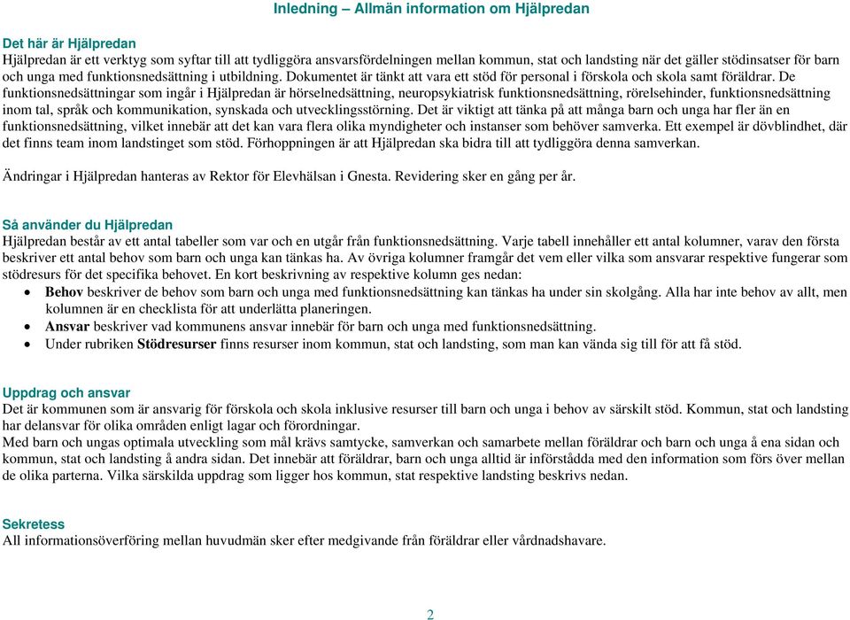 De funktionsnedsättningar som ingår i Hjälpredan är hörselnedsättning, neuropsykiatrisk funktionsnedsättning, rörelsehinder, funktionsnedsättning inom tal, språk och kommunikation, synskada och