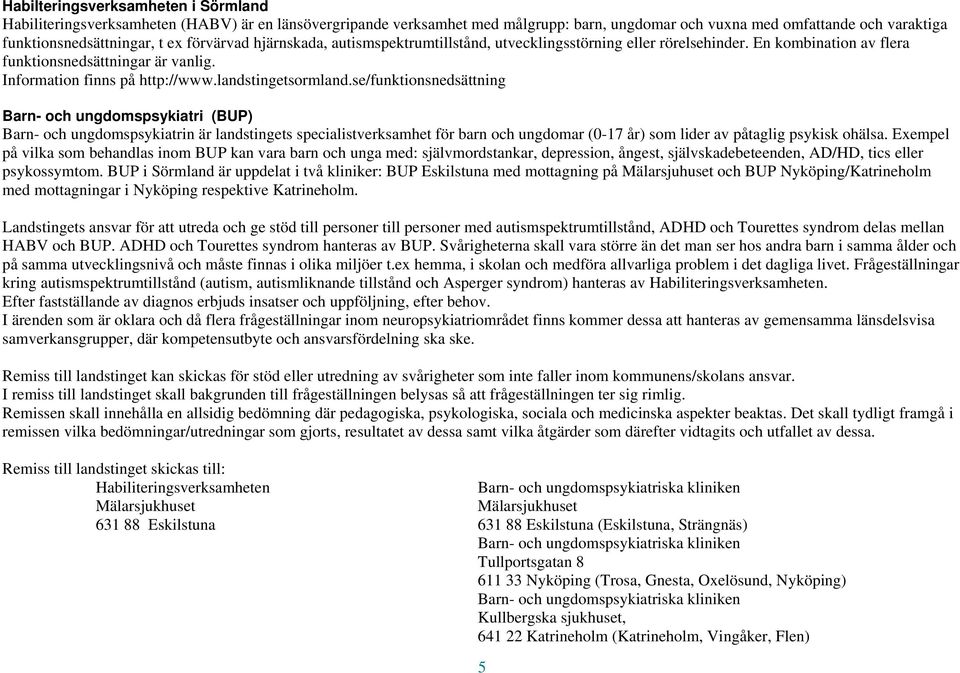 se/funktionsnedsättning Barn- och ungdomspsykiatri (BUP) Barn- och ungdomspsykiatrin är landstingets specialistverksamhet för barn och ungdomar (0-17 år) som lider av påtaglig psykisk ohälsa.