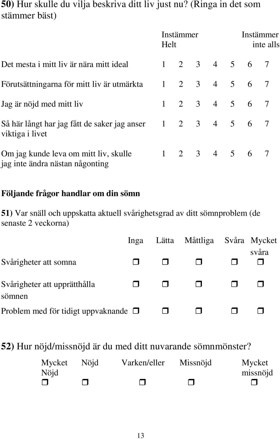 liv 1 2 3 4 5 6 7 Så här långt har jag fått de saker jag anser 1 2 3 4 5 6 7 viktiga i livet Om jag kunde leva om mitt liv, skulle 1 2 3 4 5 6 7 jag inte ändra nästan någonting Följande frågor